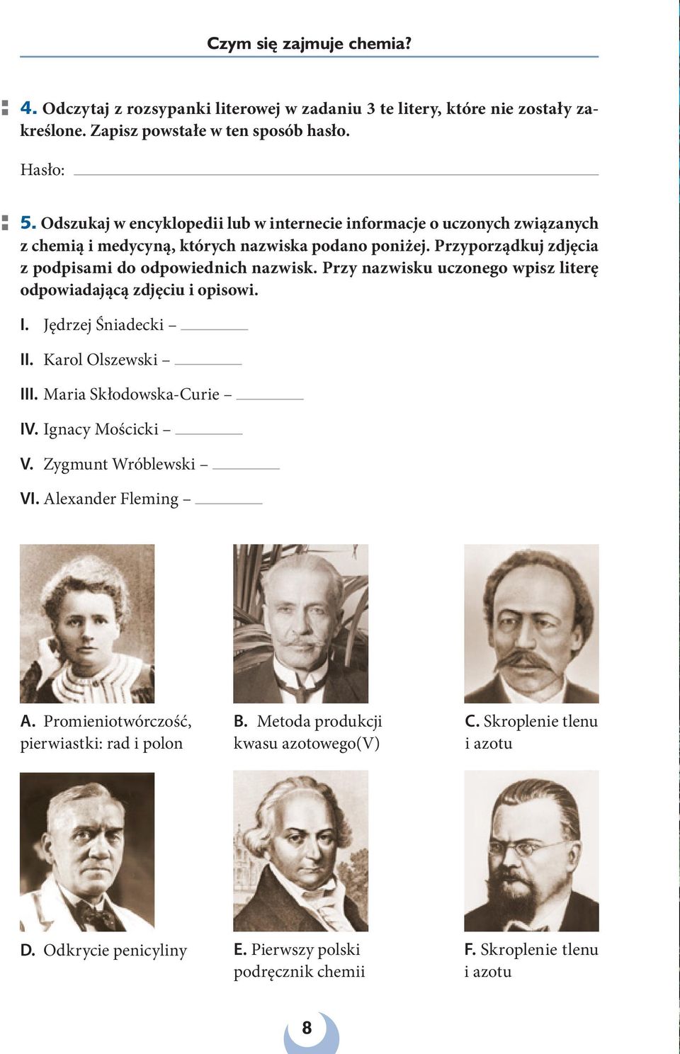 Przy nazwisku uczonego wpisz literę odpowiadającą zdjęciu i opisowi. I. Jędrzej Śniadecki II. Karol Olszewski III. Maria Skłodowska-Curie IV. Ignacy Mościcki V. Zygmunt Wróblewski VI.