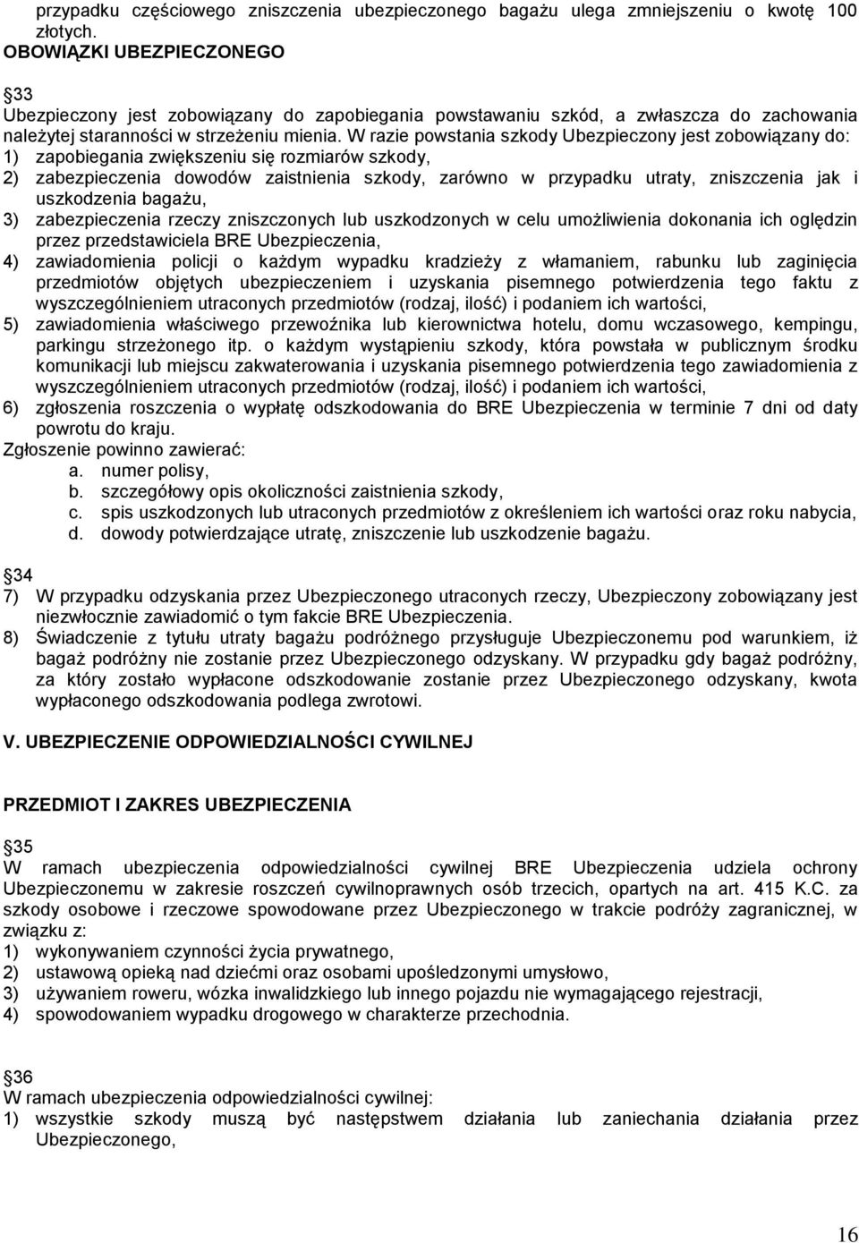 W razie powstania szkody Ubezpieczony jest zobowiązany do: 1) zapobiegania zwiększeniu się rozmiarów szkody, 2) zabezpieczenia dowodów zaistnienia szkody, zarówno w przypadku utraty, zniszczenia jak