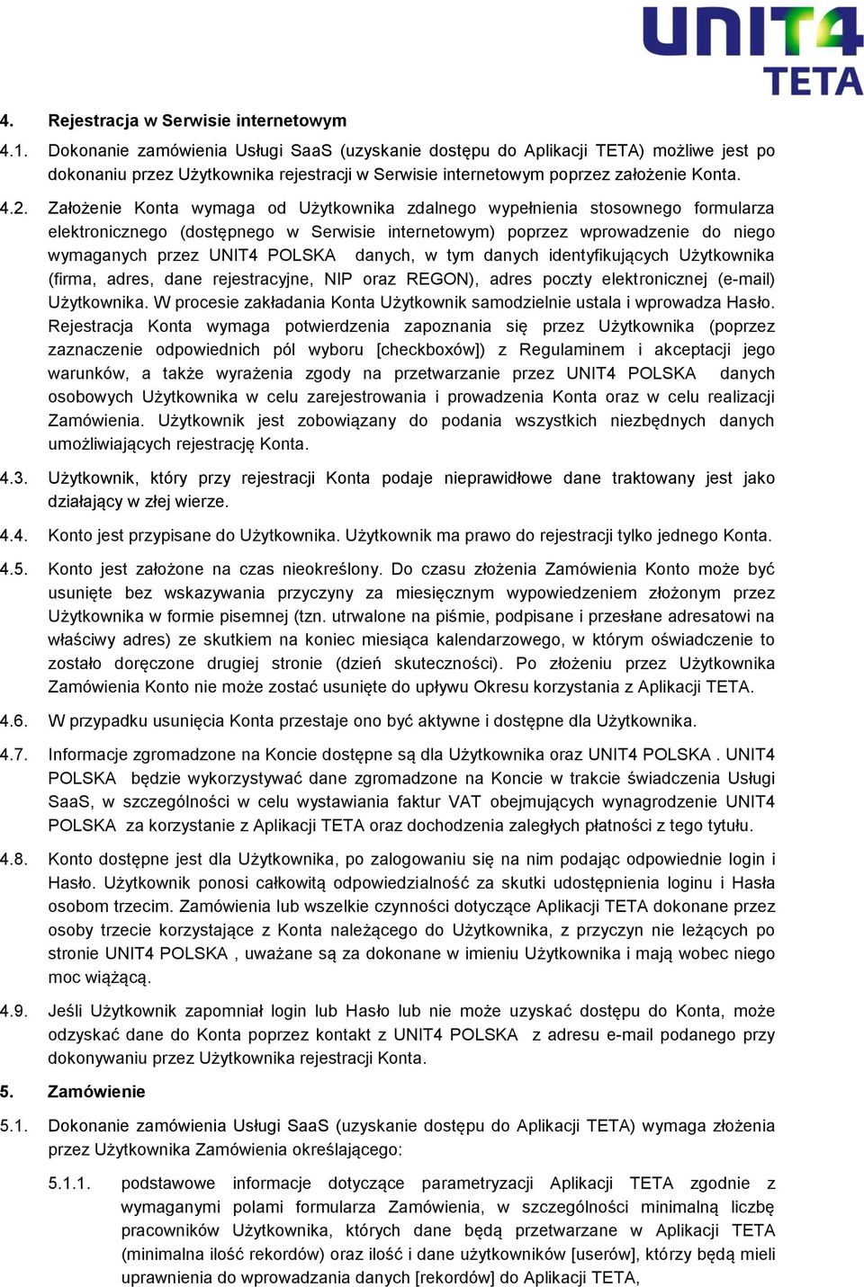 Założenie Konta wymaga od Użytkownika zdalnego wypełnienia stosownego formularza elektronicznego (dostępnego w Serwisie internetowym) poprzez wprowadzenie do niego wymaganych przez UNIT4 POLSKA