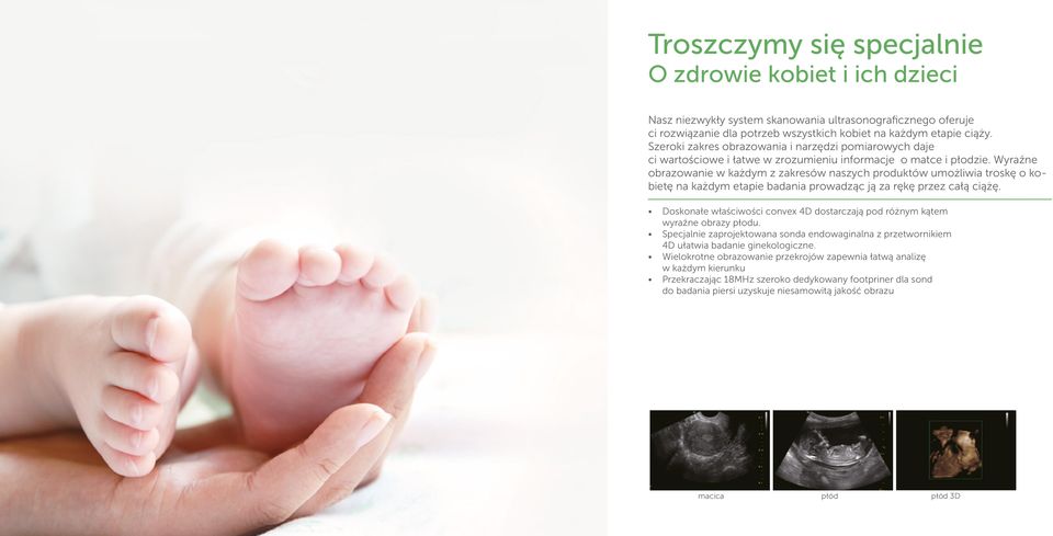 Wyraźne obrazowanie w każdym z zakresów naszych produktów umożliwia troskę o kobietę na każdym etapie badania prowadząc ją za rękę przez całą ciążę.