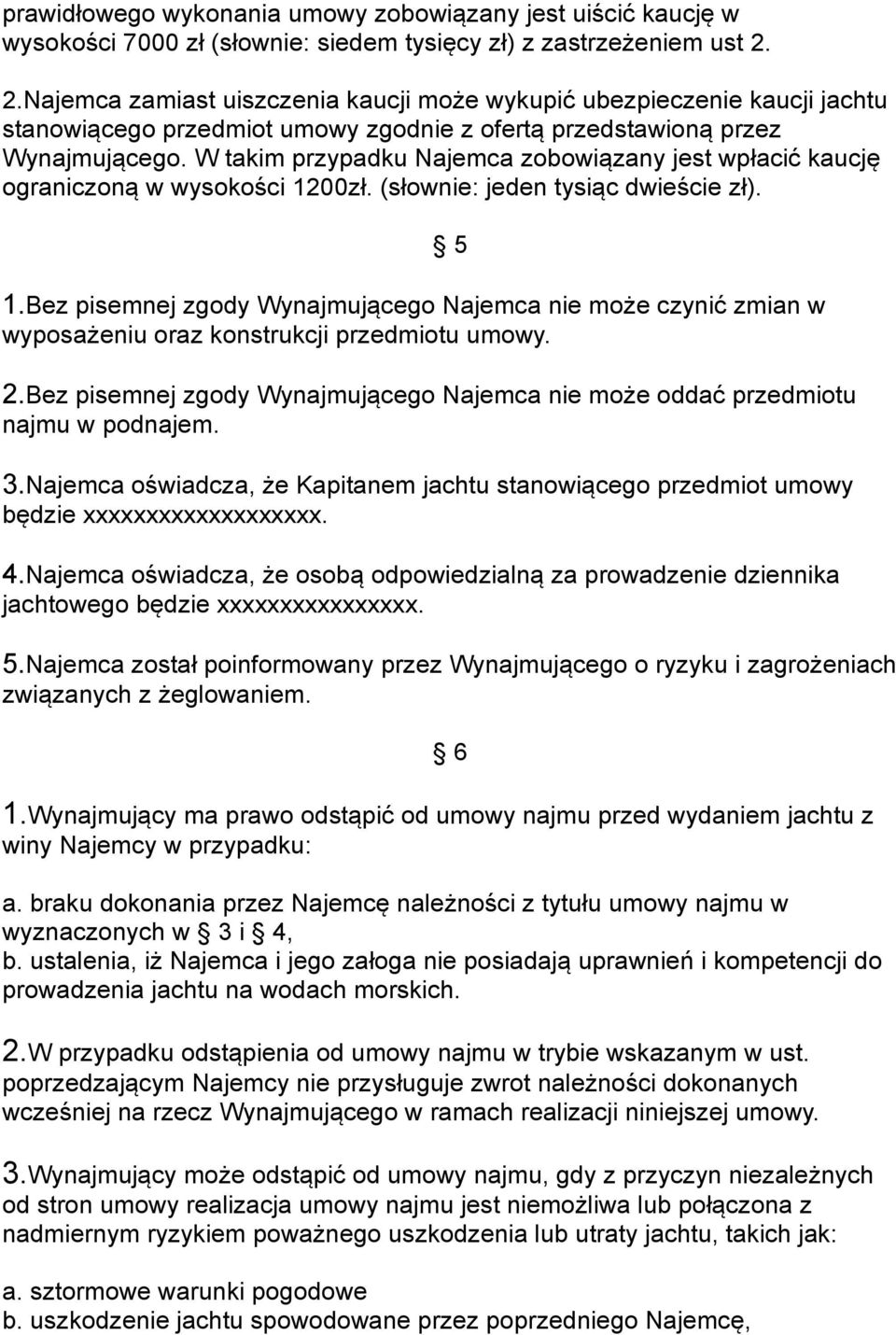 W takim przypadku Najemca zobowiązany jest wpłacić kaucję ograniczoną w wysokości 1200zł. (słownie: jeden tysiąc dwieście zł). 1.Bez pisemnej zgody Wynajmującego Najemca nie może czynić zmian w wyposażeniu oraz konstrukcji przedmiotu umowy.