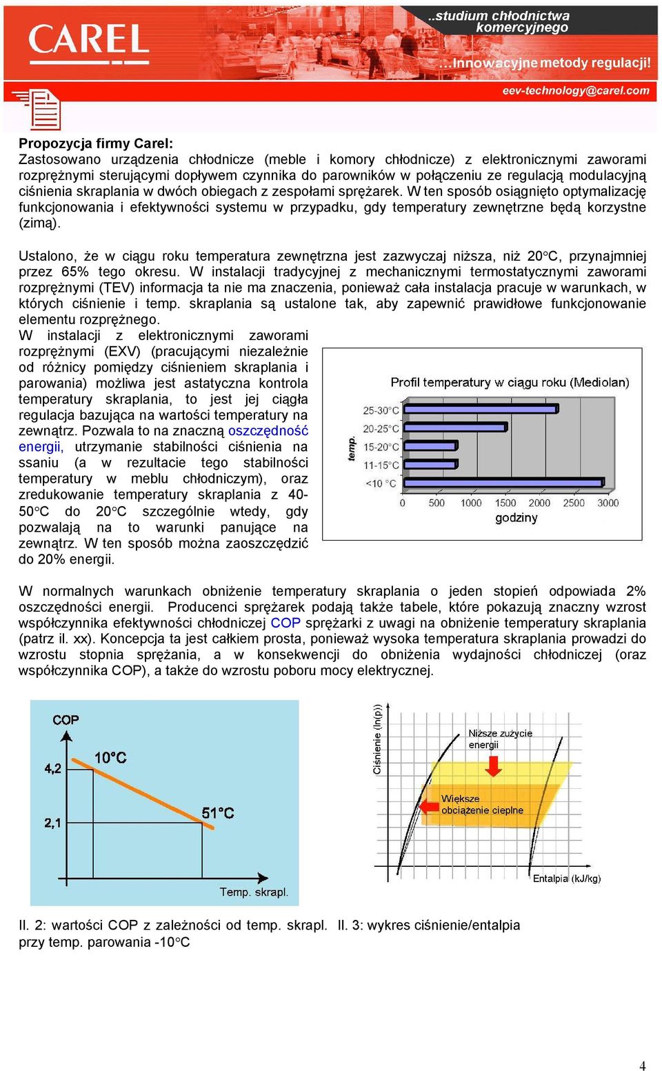 W ten sposób osiągnięto optymalizację funkcjonowania i efektywności systemu w przypadku, gdy temperatury zewnętrzne będą korzystne (zimą).