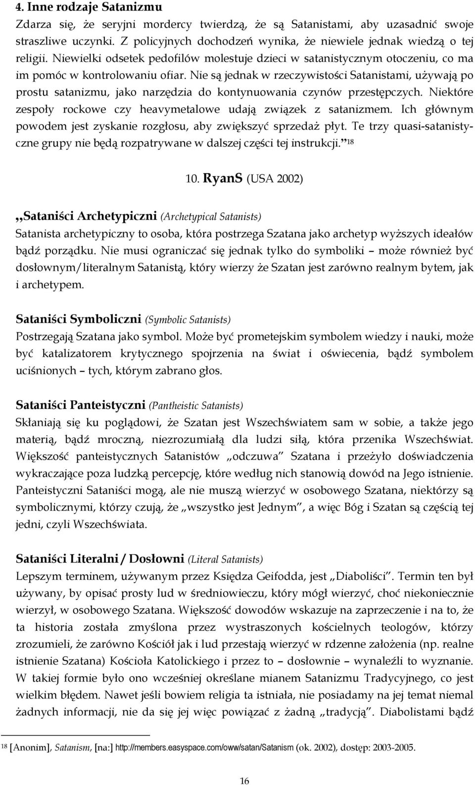 Nie są jednak w rzeczywistości Satanistami, używają po prostu satanizmu, jako narzędzia do kontynuowania czynów przestępczych. Niektóre zespoły rockowe czy heavymetalowe udają związek z satanizmem.