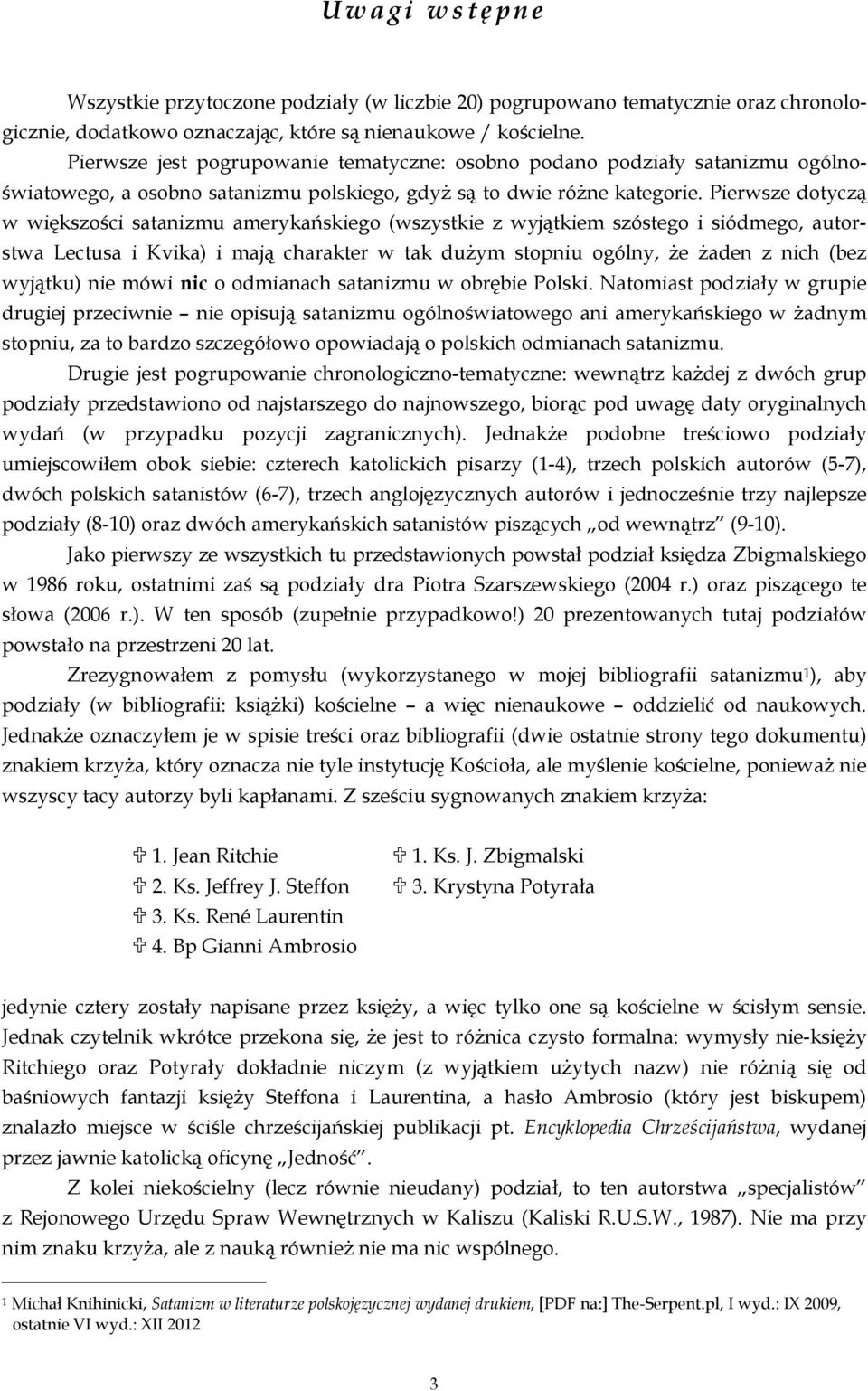 Pierwsze dotyczą w większości satanizmu amerykańskiego (wszystkie z wyjątkiem szóstego i siódmego, autorstwa Lectusa i Kvika) i mają charakter w tak dużym stopniu ogólny, że żaden z nich (bez