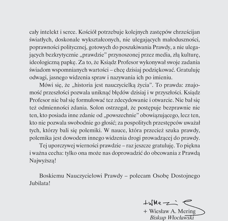 bezkrytycznie prawdzie przynoszonej przez media, złą kulturę, ideologiczną papkę. Za to, że Ksiądz Profesor wykonywał swoje zadania świadom wspomnianych wartości chcę dzisiaj podziękować.