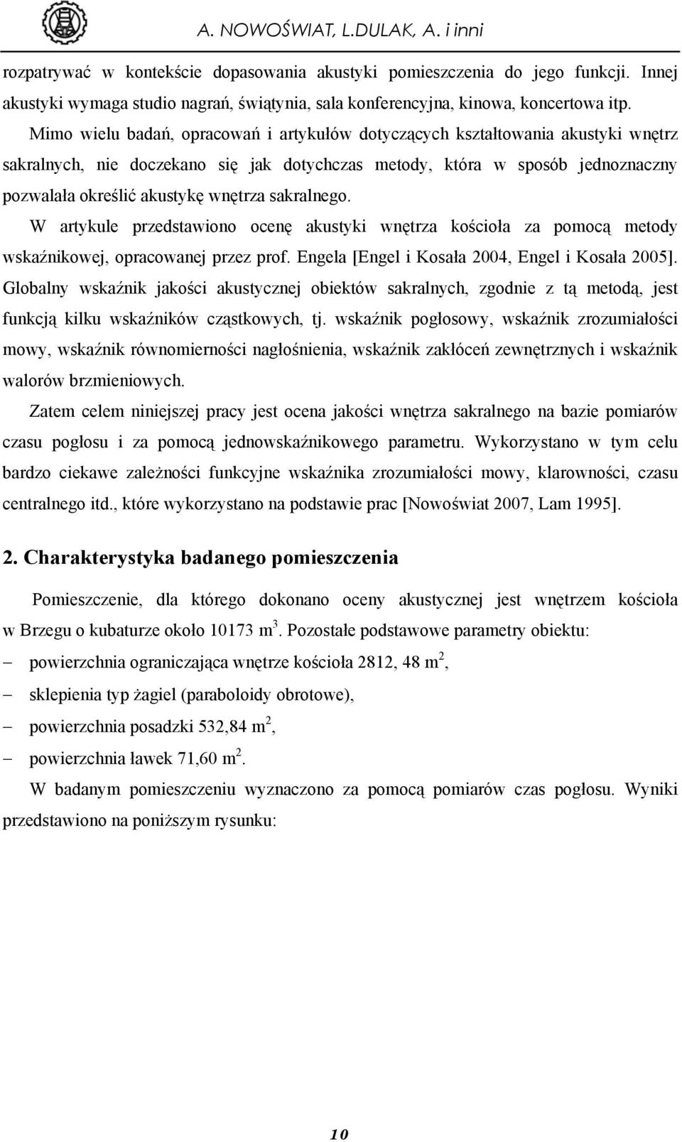 Mimo wielu badań, opracowań i artykułów dotyczących kształtowania akustyki wnętrz sakralnych, nie doczekano się jak dotychczas metody, która w sposób jednoznaczny pozwalała określić akustykę wnętrza