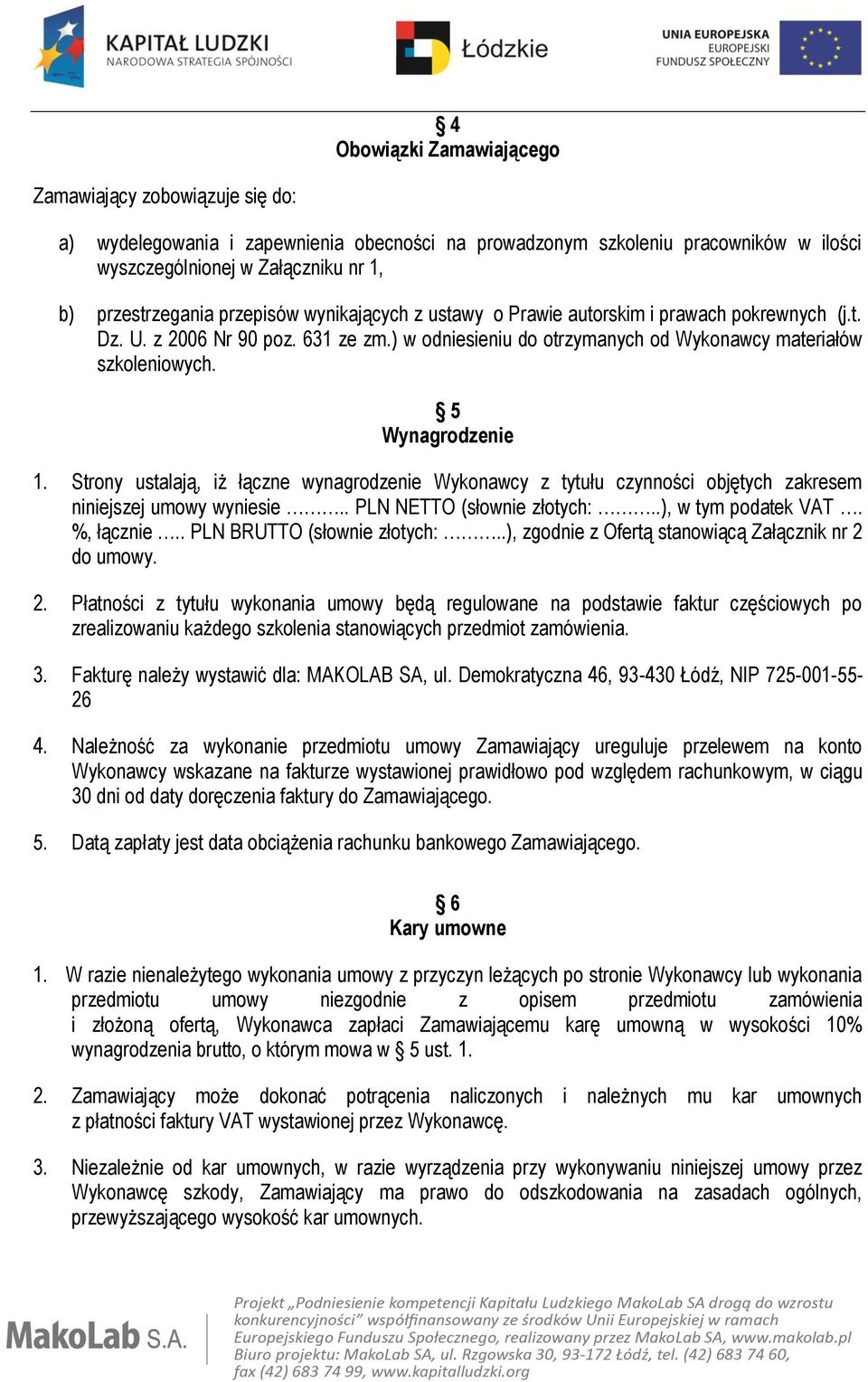 5 Wynagrodzenie 1. Strony ustalają, iż łączne wynagrodzenie Wykonawcy z tytułu czynności objętych zakresem niniejszej umowy wyniesie.. PLN NETTO (słownie złotych:..), w tym podatek VAT. %, łącznie.