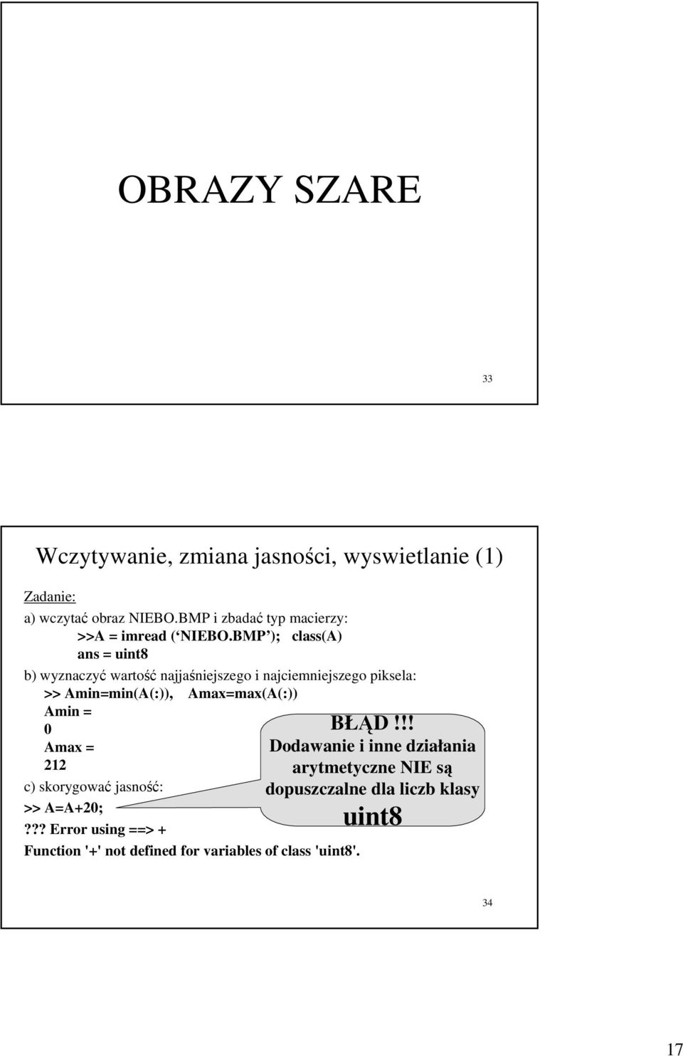 BMP ); class(a) ans = uint8 b) wyznaczyć wartość najjaśniejszego i najciemniejszego piksela: >> Amin=min(A(:)),