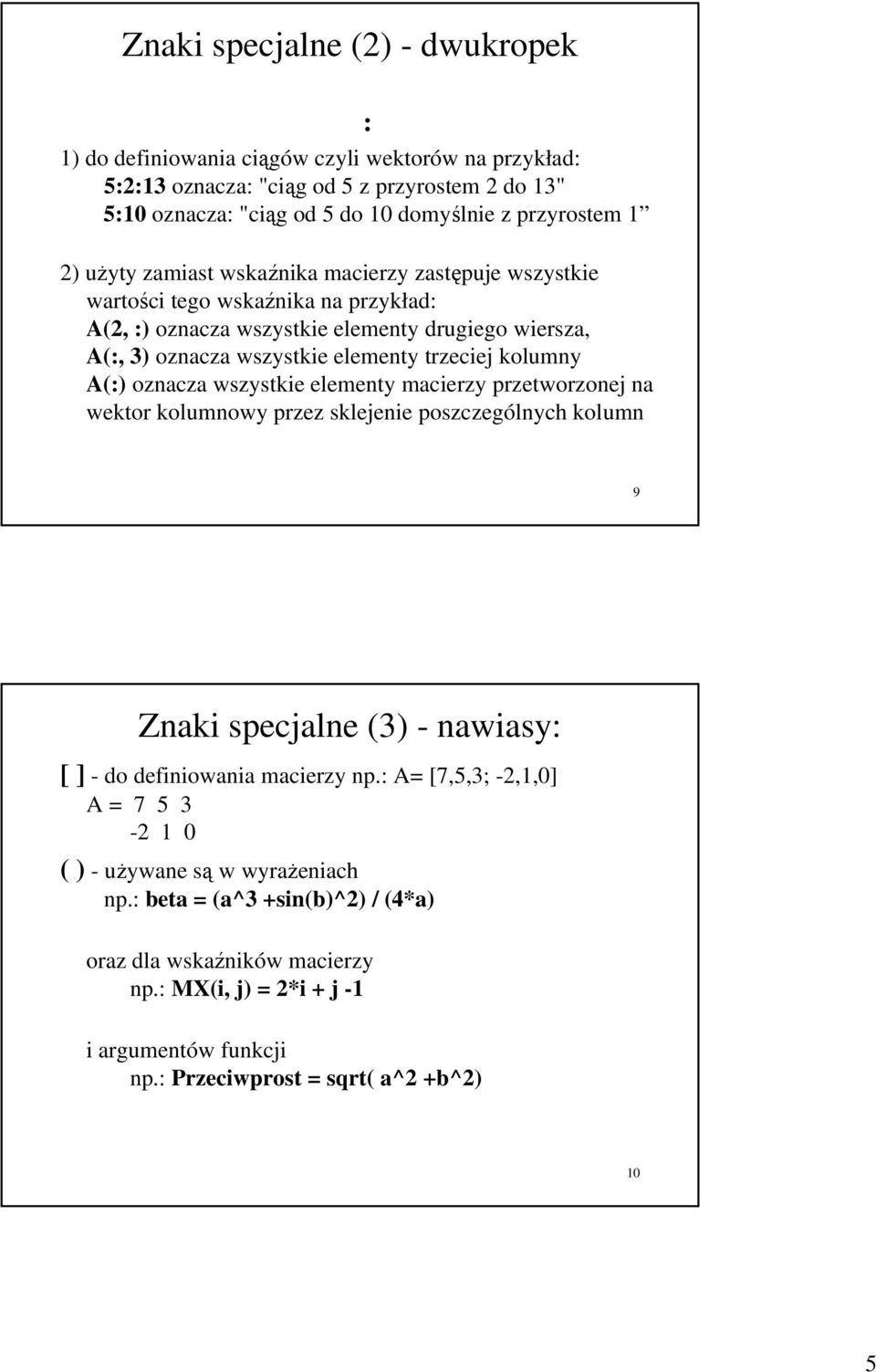 A(:) oznacza wszystkie elementy macierzy przetworzonej na wektor kolumnowy przez sklejenie poszczególnych kolumn 9 Znaki specjalne (3) - nawiasy: [ ] - do definiowania macierzy np.