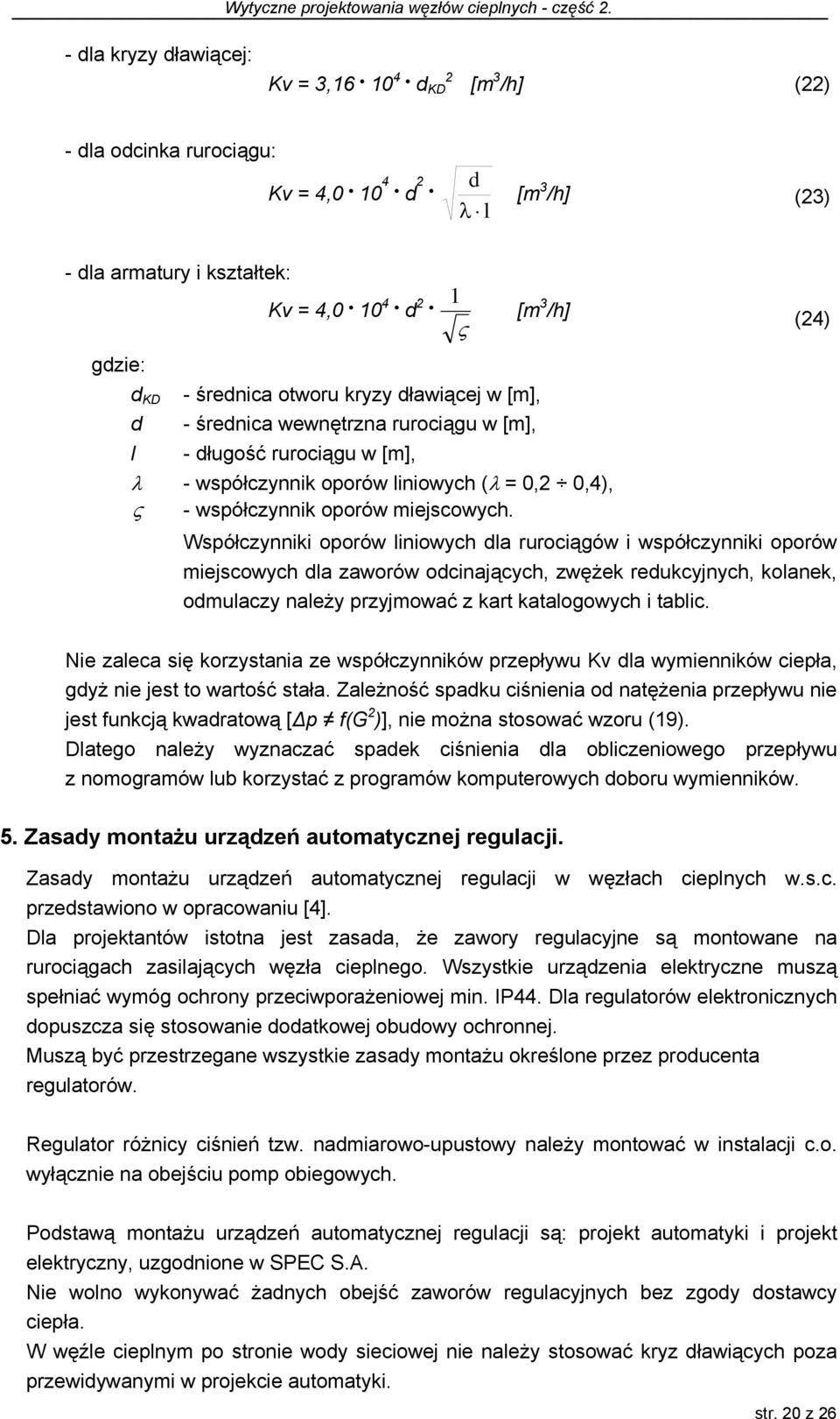 Współczynniki oporów liniowych dla rurociągów i współczynniki oporów miejscowych dla zaworów odcinających, zwężek redukcyjnych, kolanek, odmulaczy należy przyjmować z kart katalogowych i tablic.