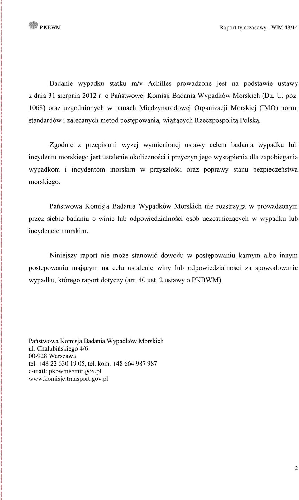 Zgodnie z przepisami wyżej wymienionej ustawy celem badania wypadku lub incydentu morskiego jest ustalenie okoliczności i przyczyn jego wystąpienia dla zapobiegania wypadkom i incydentom morskim w