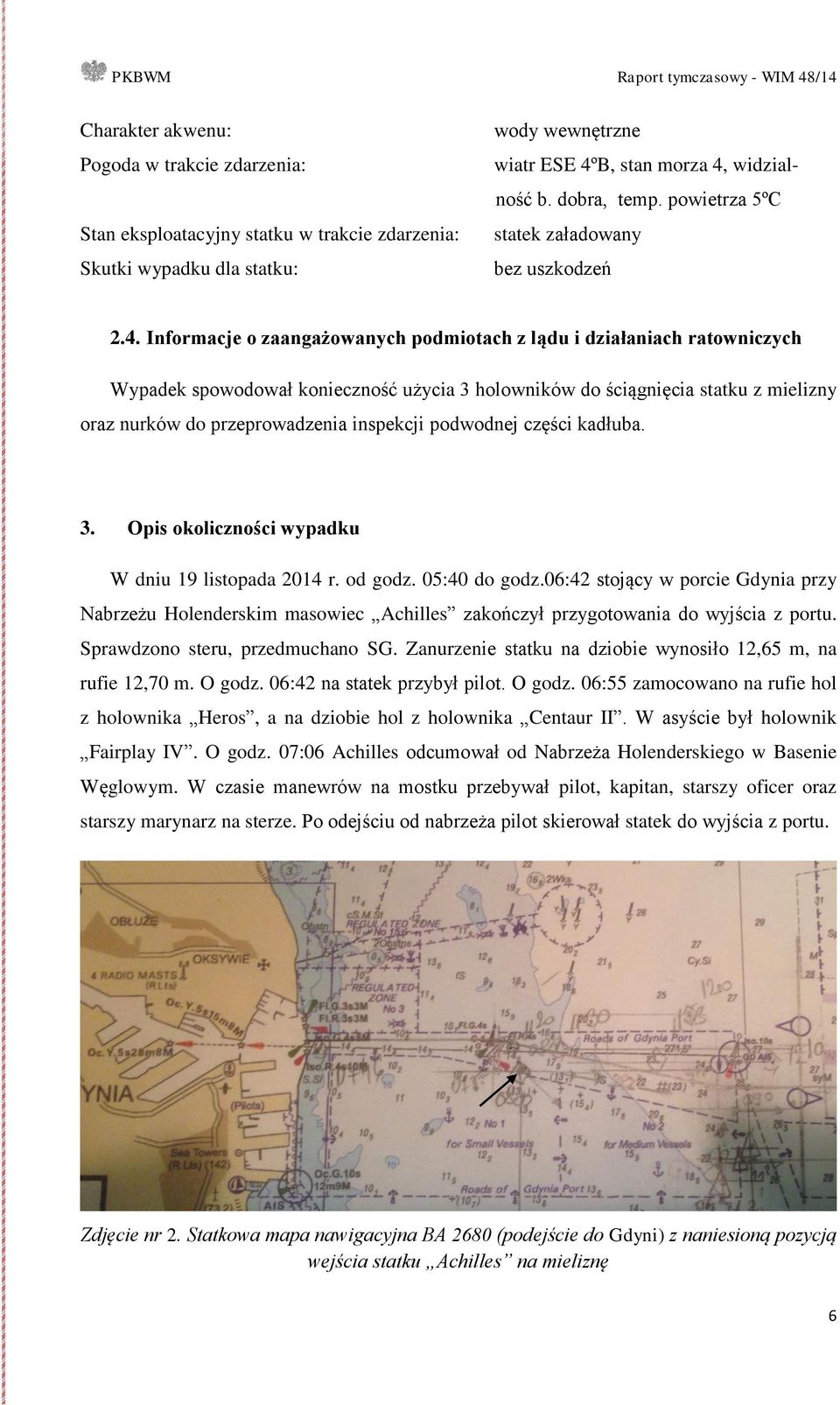 Informacje o zaangażowanych podmiotach z lądu i działaniach ratowniczych Wypadek spowodował konieczność użycia 3 holowników do ściągnięcia statku z mielizny oraz nurków do przeprowadzenia inspekcji