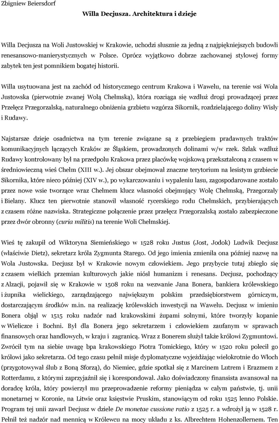 Willa usytuowana jest na zachód od historycznego centrum Krakowa i Wawelu, na terenie wsi Wola Justowska (pierwotnie zwanej Wolą Chełmską), która rozciąga się wzdłuż drogi prowadzącej przez Przełęcz