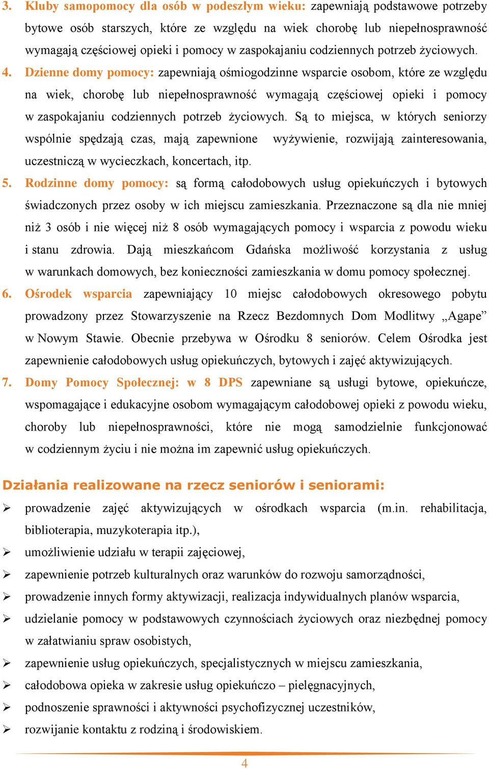 Dzienne domy pomocy: zapewniają ośmiogodzinne wsparcie osobom, które ze względu na wiek, chorobę lub niepełnosprawność wymagają częściowej opieki i pomocy w zaspokajaniu codziennych potrzeb życiowych.