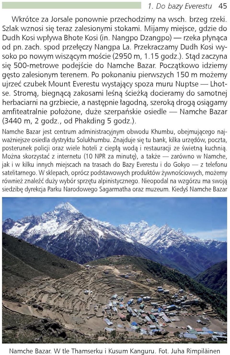 Początkowo idziemy gęsto zalesionym terenem. Po pokonaniu pierwszych 150 m możemy ujrzeć czubek Mount Everestu wystający spoza muru Nuptse Lhotse.