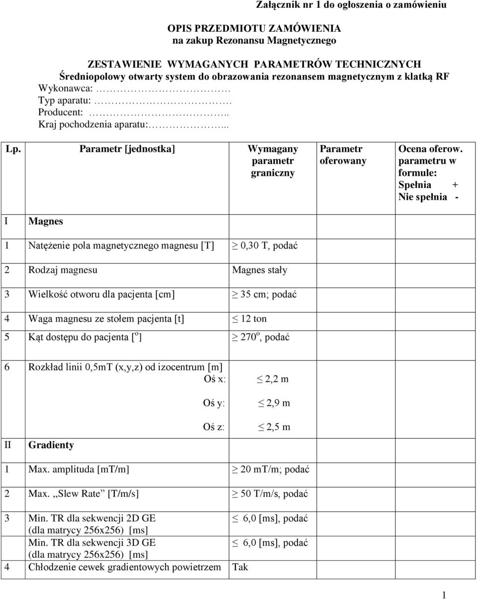 parametru w formule: Spełnia + Nie spełnia - I Magnes 1 Natężenie pola magnetycznego magnesu [T] 0,30 T, podać 2 Rodzaj magnesu Magnes stały 3 Wielkość otworu dla pacjenta [cm] 35 cm; podać 4 Waga