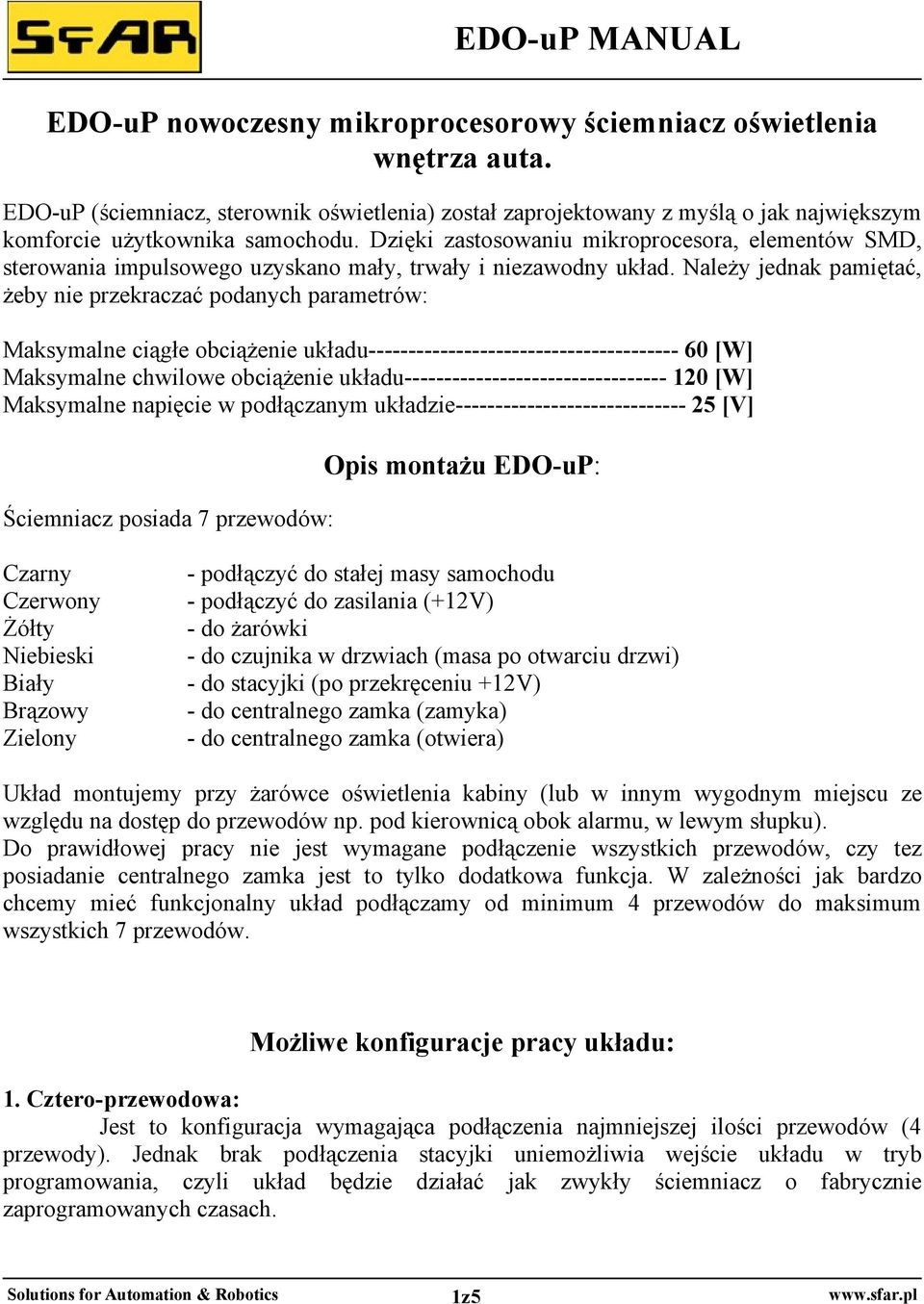 Należy jednak pamiętać, żeby nie przekraczać podanych parametrów: Maksymalne ciągłe obciążenie układu--------------------------------------- 60 [W] Maksymalne chwilowe obciążenie