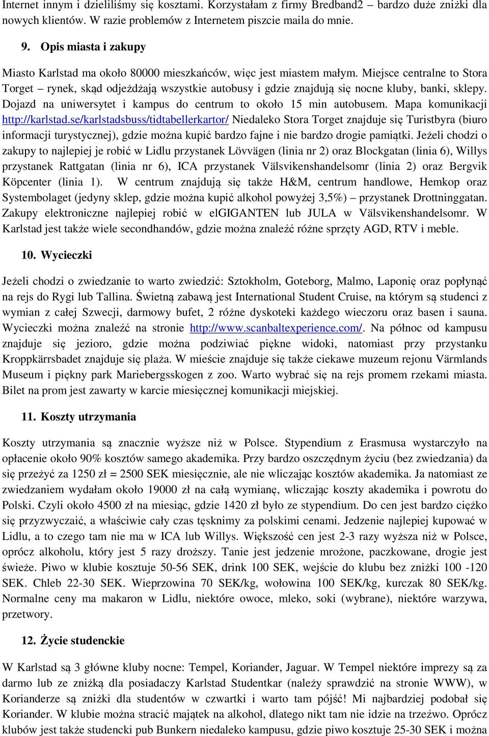 Miejsce centralne to Stora Torget rynek, skąd odjeżdżają wszystkie autobusy i gdzie znajdują się nocne kluby, banki, sklepy. Dojazd na uniwersytet i kampus do centrum to około 15 min autobusem.