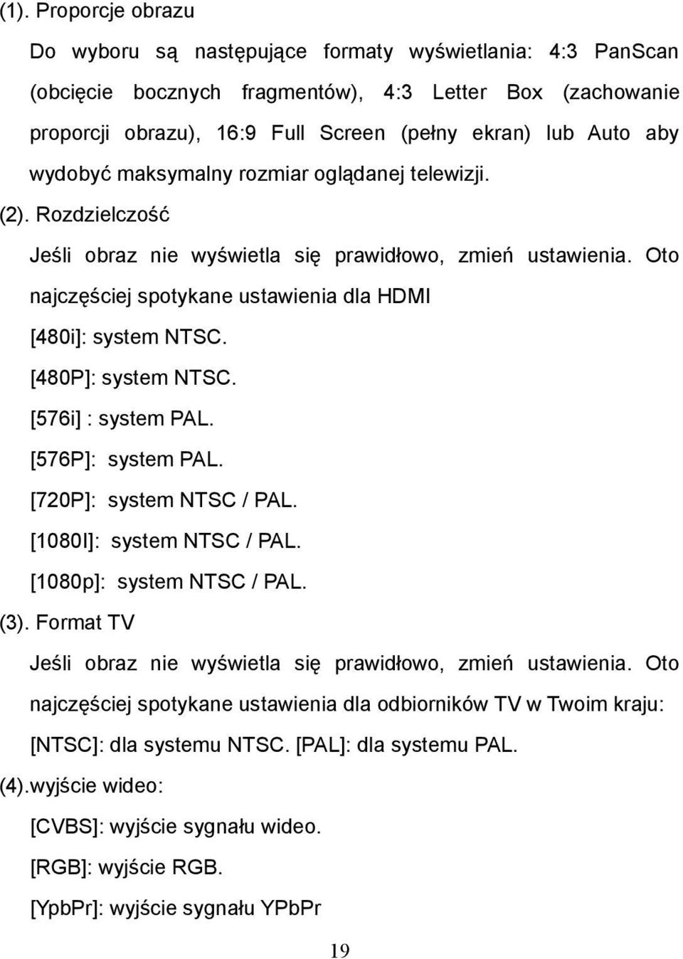 [480P]: system NTSC. [576i] : system PAL. [576P]: system PAL. [720P]: system NTSC / PAL. [1080I]: system NTSC / PAL. [1080p]: system NTSC / PAL. (3).