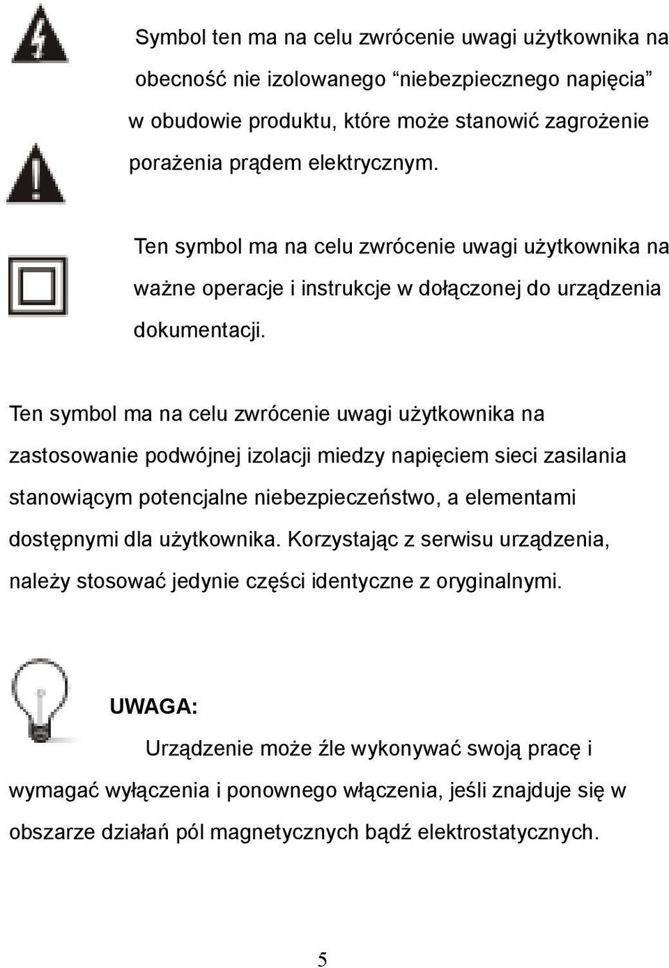 Ten symbol ma na celu zwrócenie uwagi użytkownika na zastosowanie podwójnej izolacji miedzy napięciem sieci zasilania stanowiącym potencjalne niebezpieczeństwo, a elementami dostępnymi dla