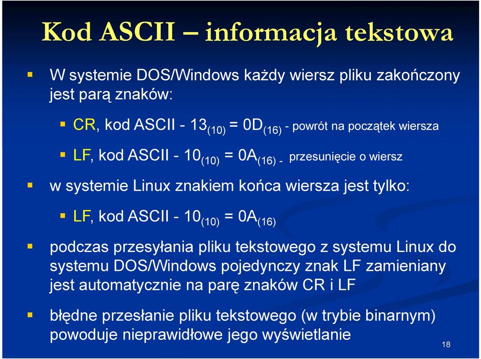 LF, kod ASCII - 10(10) = 0A(16) podczas przesyłania pliku tekstowego z systemu Linux do systemu DOS/Windows pojedynczy znak LF