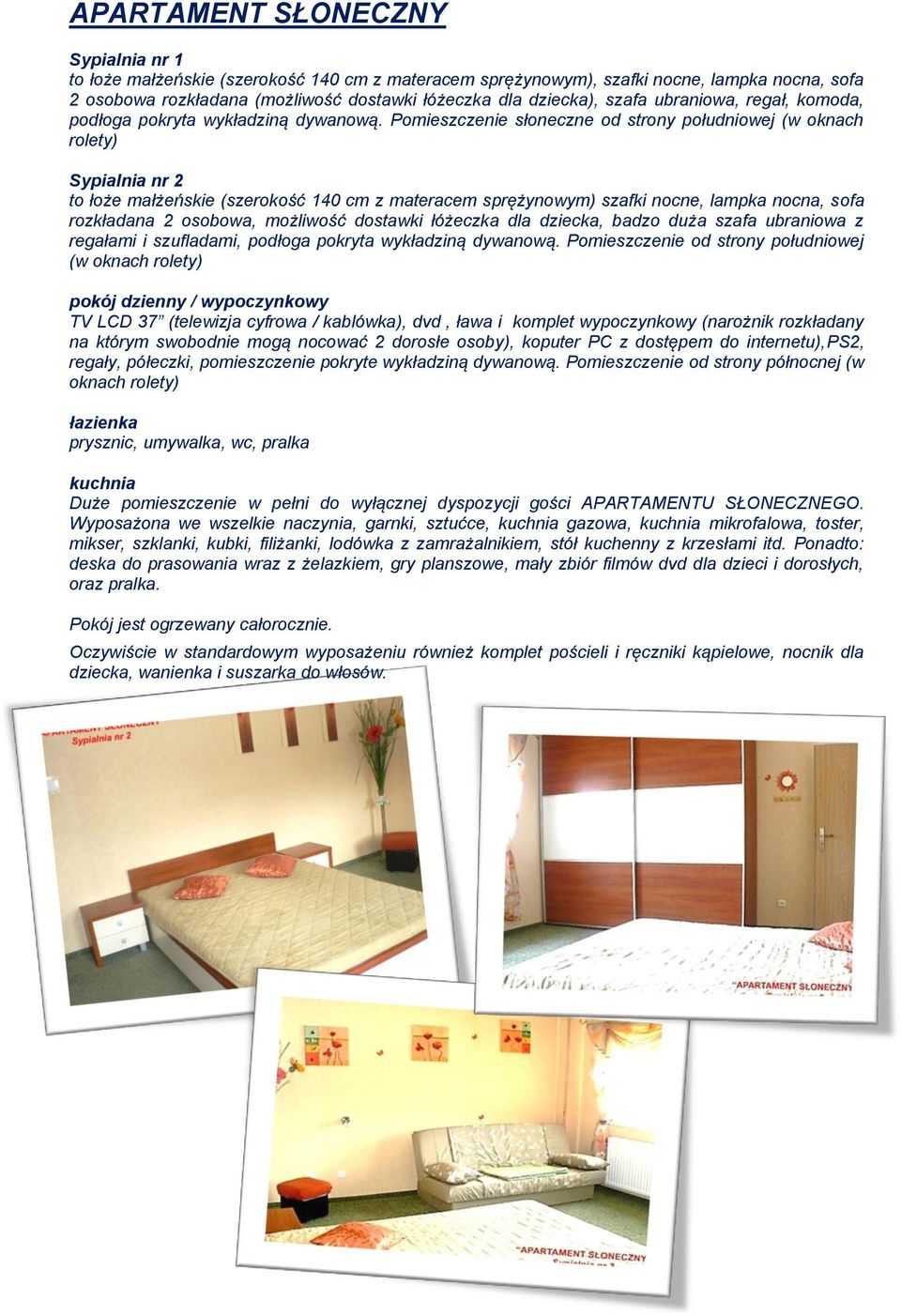 Pomieszczenie słoneczne od strony południowej (w oknach rolety) Sypialnia nr 2 to łoże małżeńskie (szerokość 140 cm z materacem sprężynowym) szafki nocne, lampka nocna, sofa rozkładana 2 osobowa,
