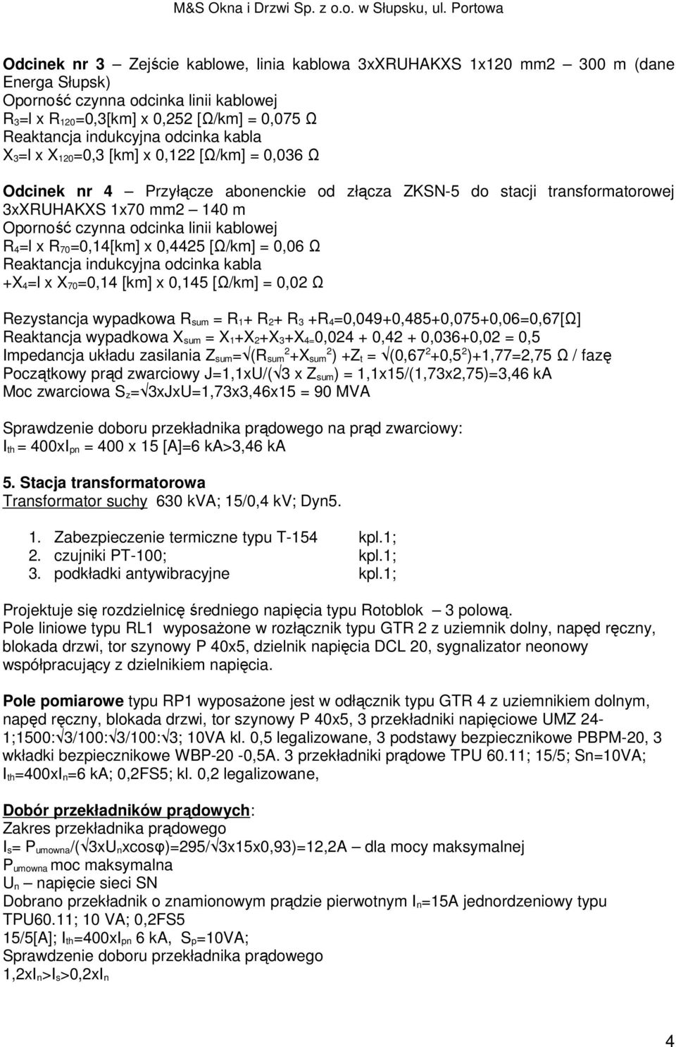 kablowej R 4=l x R 70=0,14[km] x 0,4425 [Ω/km] = 0,06 Ω Reaktancja indukcyjna odcinka kabla +X 4=l x X 70=0,14 [km] x 0,145 [Ω/km] = 0,02 Ω Rezystancja wypadkowa R sum = R 1+ R 2+ R 3 +R