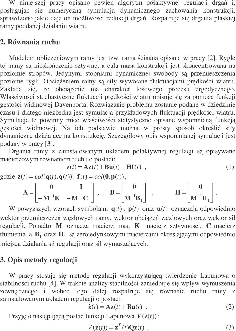 Rygle tej ramy s nieskoczenie sztywne, a cała masa konstrukcji jest skoncentrowana na poziomie stropów. Jedynymi stopniami dynamicznej swobody s przemieszczenia poziome rygli.