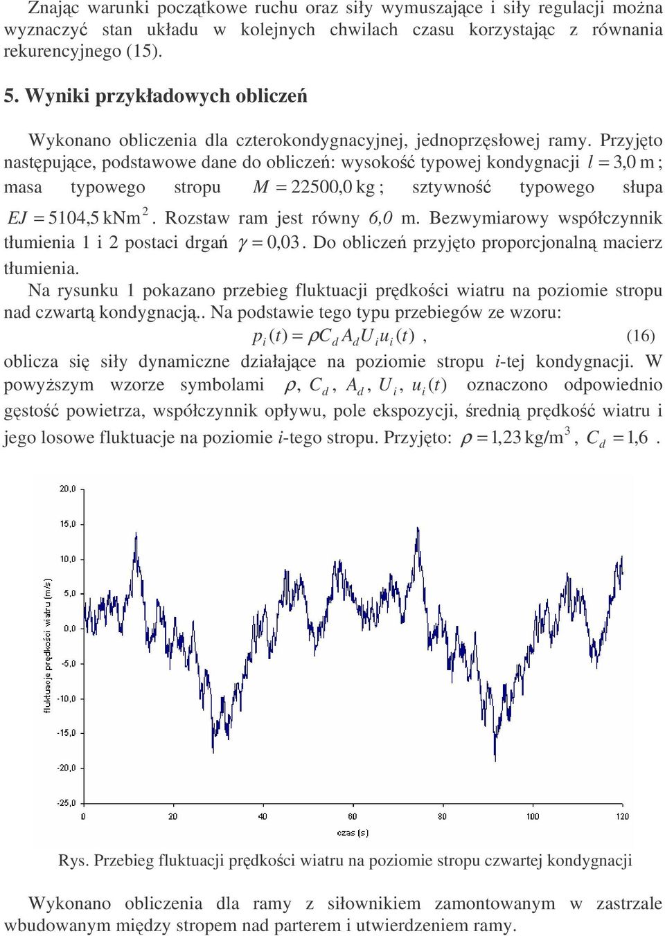 Przyjto nastpujce, podstawowe dane do oblicze: wysoko typowej kondygnacji l = 3,0 m ; masa typowego stropu M = 22500,0 kg ; sztywno typowego słupa 2 EJ = 5104,5 knm. Rozstaw ram jest równy 6,0 m.