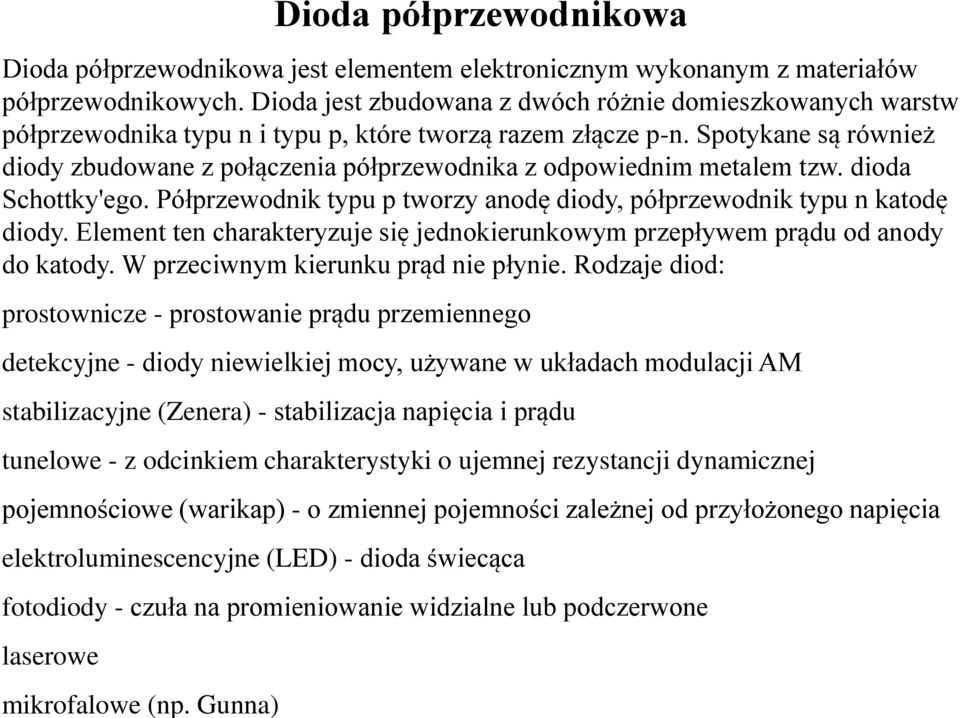 Spotykane są również diody zbudowane z połączenia półprzewodnika z odpowiednim metalem tzw. dioda Schottky'ego. Półprzewodnik typu p tworzy anodę diody, półprzewodnik typu n katodę diody.