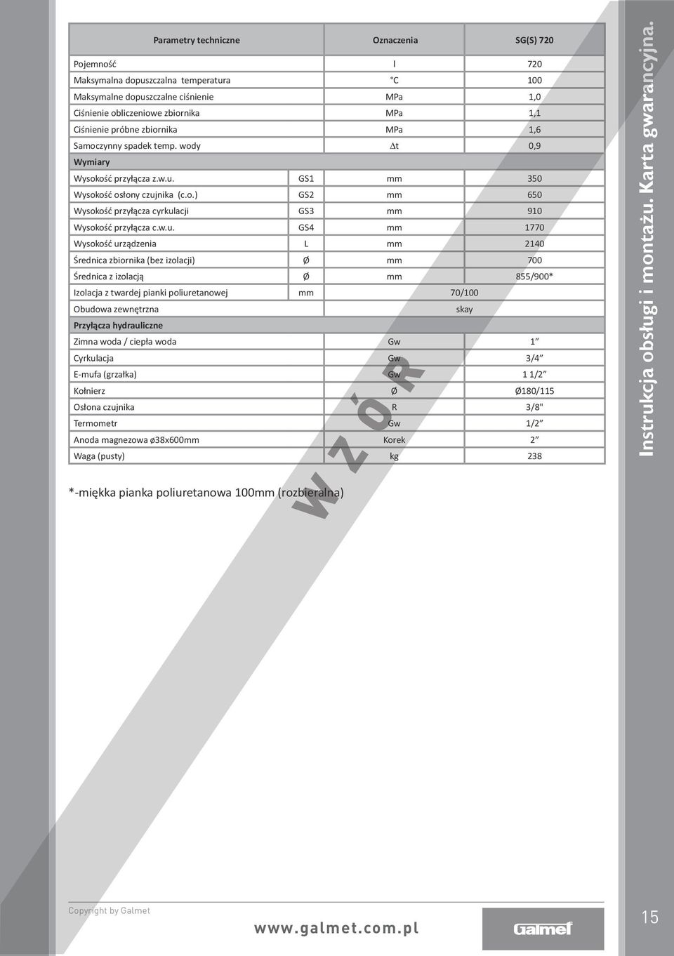 w.u. GS4 mm 1770 Wysokość urządzenia L mm 2140 Średnica zbiornika (bez izolacji) Ø mm 700 Średnica z izolacją Ø mm 855/900* Izolacja z twardej pianki poliuretanowej mm 70/100 Obudowa zewnętrzna skay