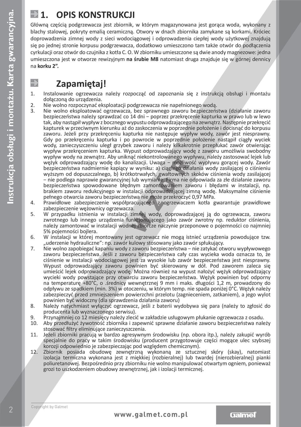 Króciec doprowadzenia zimnej wody z sieci wodociągowej i odprowadzenia ciepłej wody użytkowej znajdują się po jednej stronie korpusu podgrzewacza, dodatkowo umieszczono tam także otwór do podłączenia