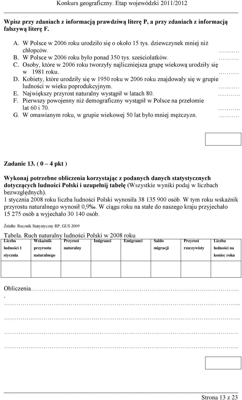 Kobiety, które urodziły się w 1950 roku w 2006 roku znajdowały się w grupie ludności w wieku poprodukcyjnym.. E. Największy przyrost naturalny wystąpił w latach 80... F.