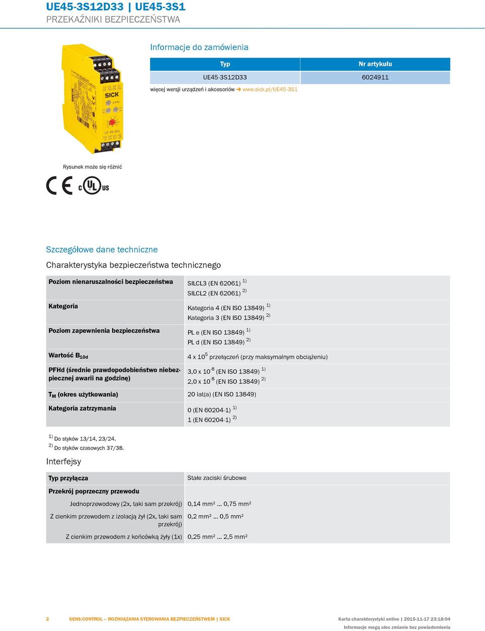 Kategoria Kategoria 4 (EN ISO 13849) 1) Kategoria 3 (EN ISO 13849) 2) Poziom zapewnienia bezpieczeństwa PL e (EN ISO 13849) 1) Wartość B 10d PFHd (średnie prawdopodobieństwo niebezpiecznej awarii na