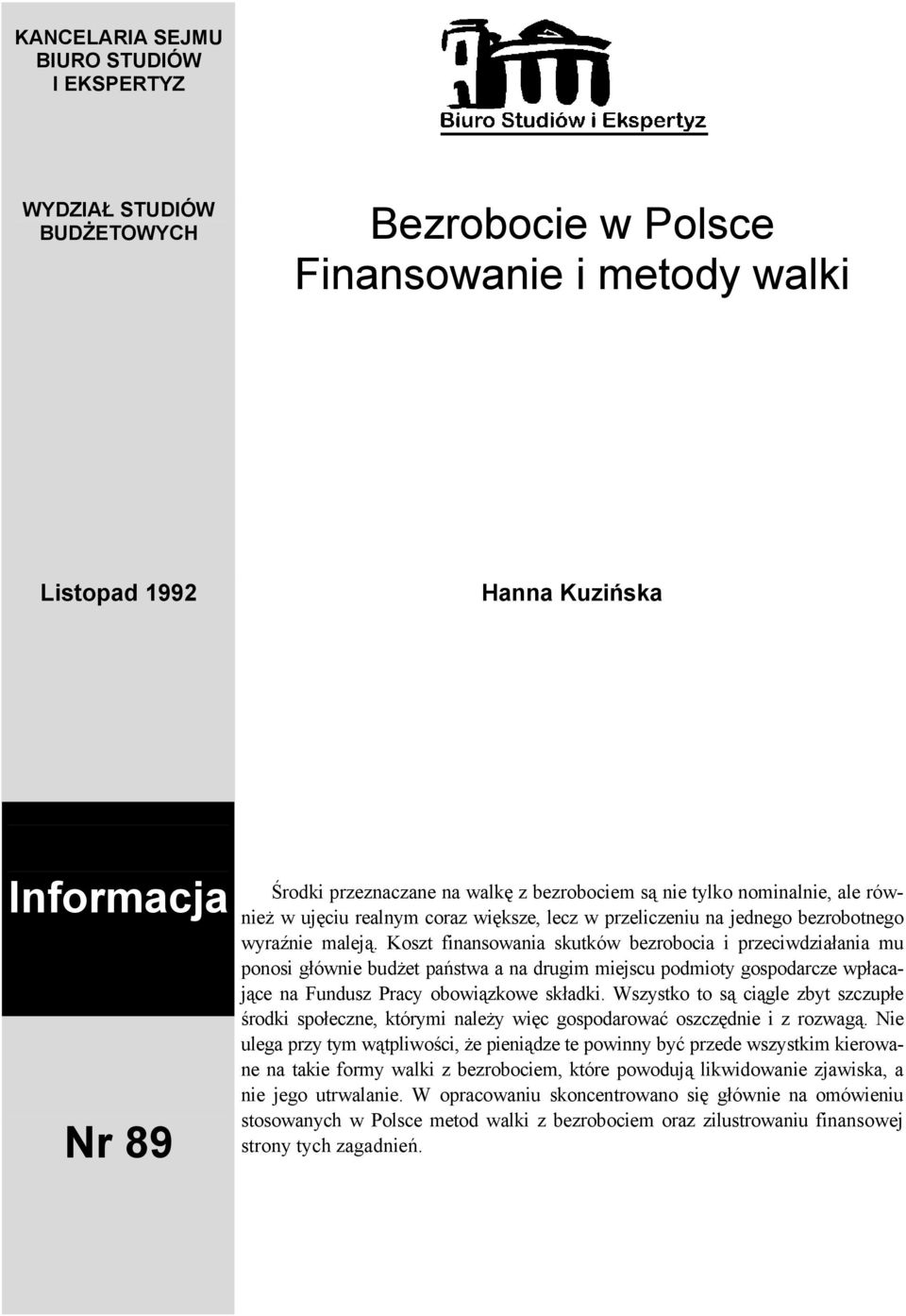 Koszt finansowania skutków bezrobocia i przeciwdziałania mu ponosi głównie budżet państwa a na drugim miejscu podmioty gospodarcze wpłacające na Fundusz Pracy obowiązkowe składki.