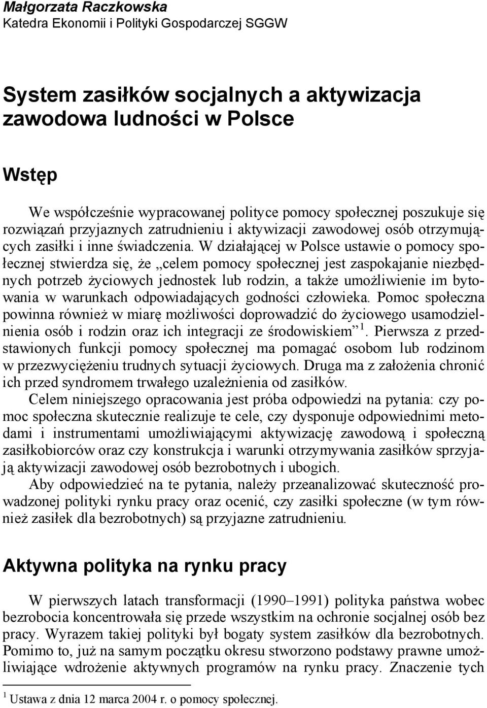 W działającej w Polsce ustawie o pomocy społecznej stwierdza się, że celem pomocy społecznej jest zaspokajanie niezbędnych potrzeb życiowych jednostek lub rodzin, a także umożliwienie im bytowania w