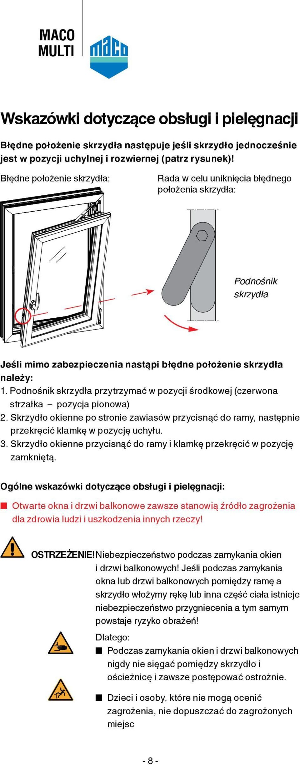 Podnośnik skrzydła przytrzymać w pozycji środkowej (czerwona strzałka pozycja pionowa) 2. Skrzydło okienne po stronie zawiasów przycisnąć do ramy, następnie przekręcić klamkę w pozycję uchyłu. 3.