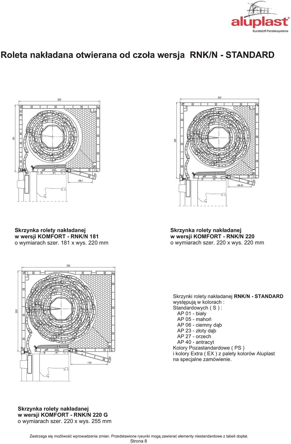 220 mm 255 220 ~101 Skrzynki rolety nak³adanej RNK/N - STANDARD wystêpuj¹ w kolorach : Standardowych ( S ) : AP 01 - bia³y AP 05 - mahoñ AP 06 - ciemny d¹b AP 23 - z³oty