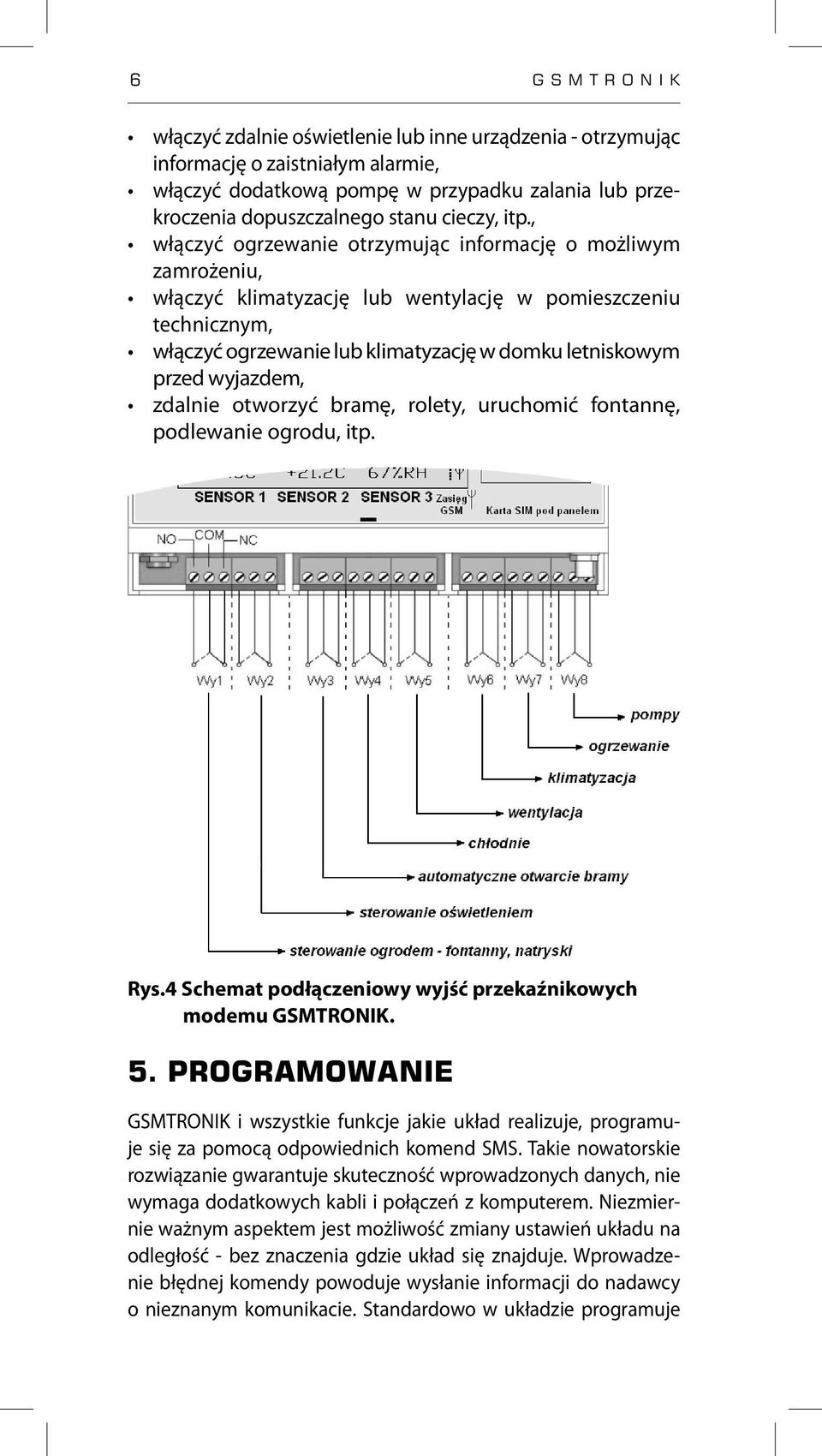 wyjazdem, zdalnie otworzyć bramę, rolety, uruchomić fontannę, podlewanie ogrodu, itp. Rys.4 Schemat podłączeniowy wyjść przekaźnikowych modemu GSMTRONIK. 5.