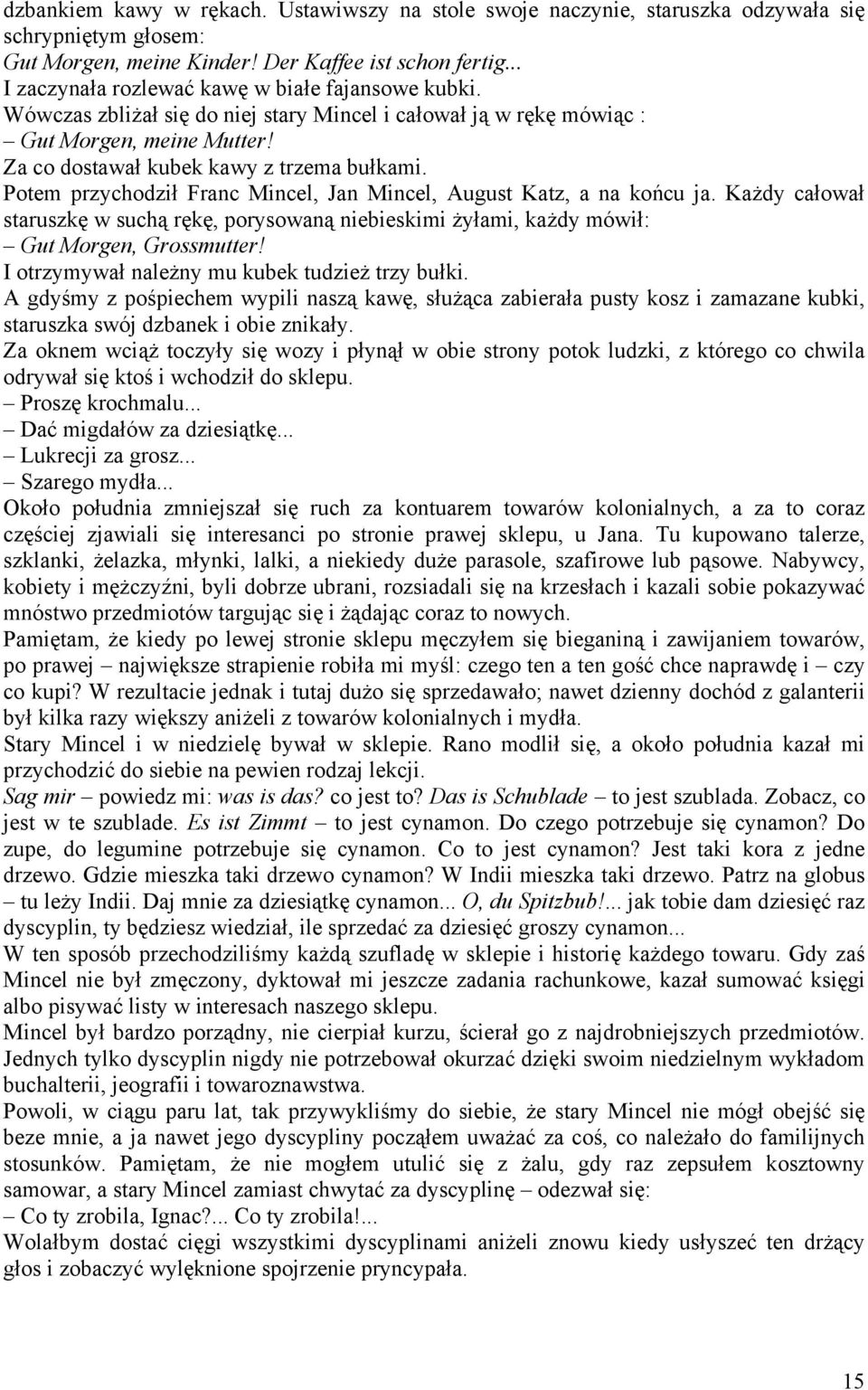 Potem przychodził Franc Mincel, Jan Mincel, August Katz, a na końcu ja. Każdy całował staruszkę w suchą rękę, porysowaną niebieskimi żyłami, każdy mówił: Gut Morgen, Grossmutter!