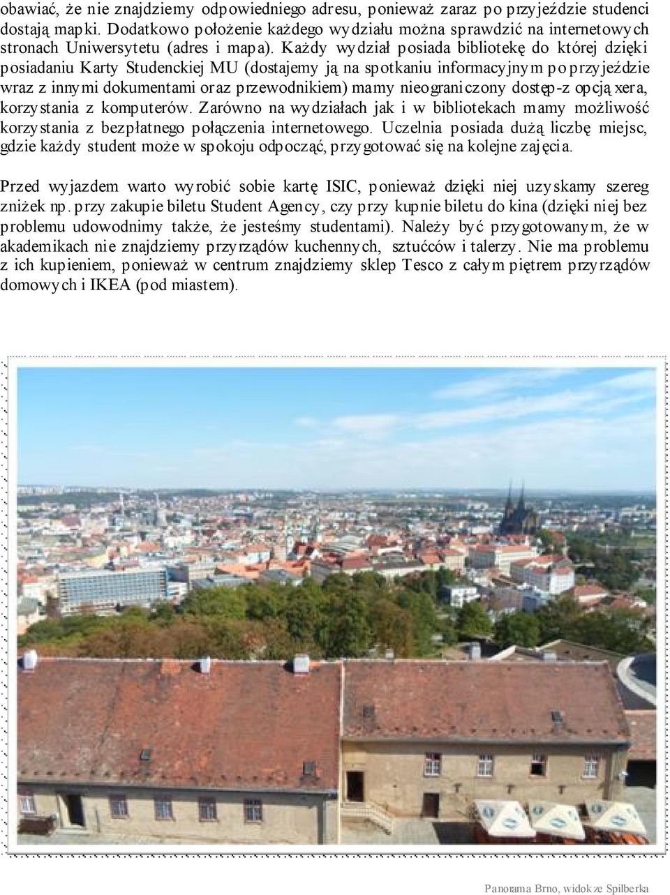 Każdy wydział posiada bibliotekę do której dzięki posiadaniu Karty Studenckiej MU (dostajemy ją na spotkaniu informacyjnym po przyjeździe wraz z innymi dokumentami oraz przewodnikiem) mamy