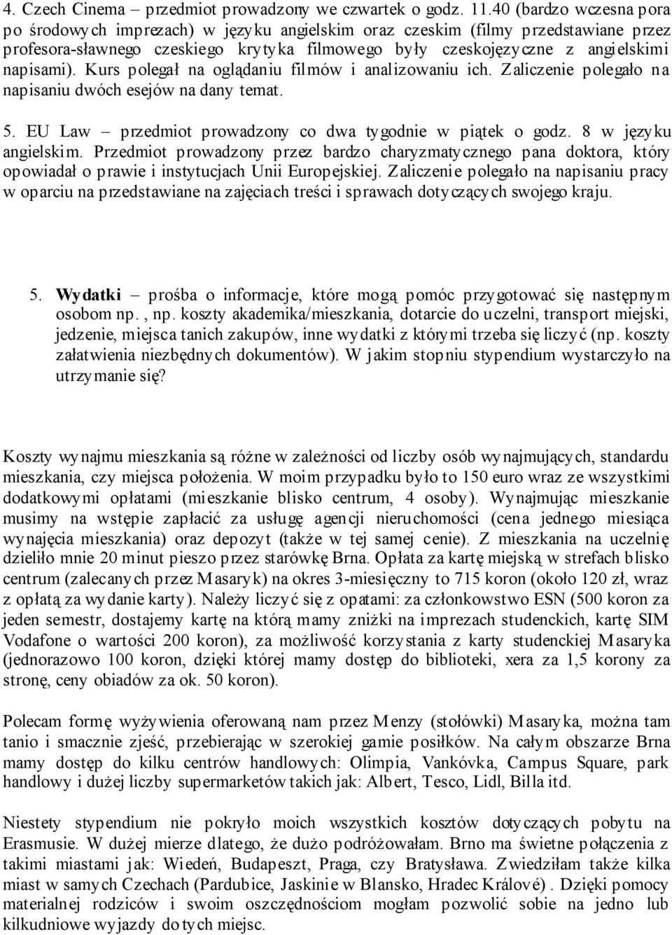 Kurs polegał na oglądaniu filmów i analizowaniu ich. Zaliczenie polegało na napisaniu dwóch esejów na dany temat. 5. EU Law przedmiot prowadzony co dwa tygodnie w piątek o godz. 8 w języku angielskim.