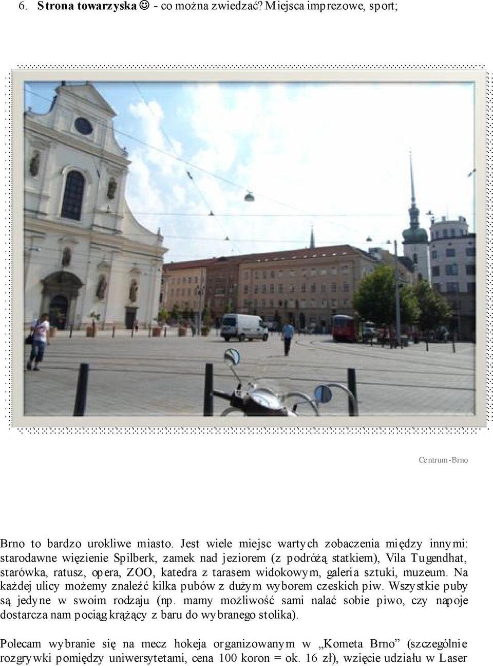 tarasem widokowym, galeria sztuki, muzeum. Na każdej ulicy możemy znaleźć kilka pubów z dużym wyborem czeskich piw. Wszystkie puby są jedyne w swoim rodzaju (np.