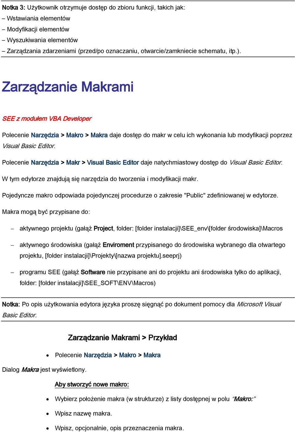 Polecenie Narzędzia > Makr > Visual Basic Editor daje natychmiastowy dostęp do Visual Basic Editor. W tym edytorze znajdują się narzędzia do tworzenia i modyfikacji makr.