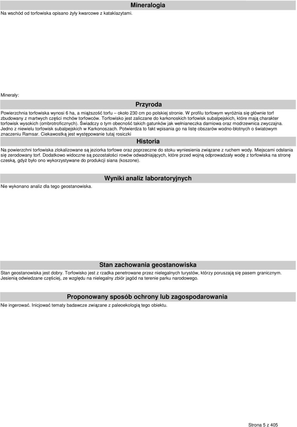 Torfowisko jest zaliczane do karkonoskich torfowisk subalpejskich, które mają charakter torfowisk wysokich (ombrotroficznych).