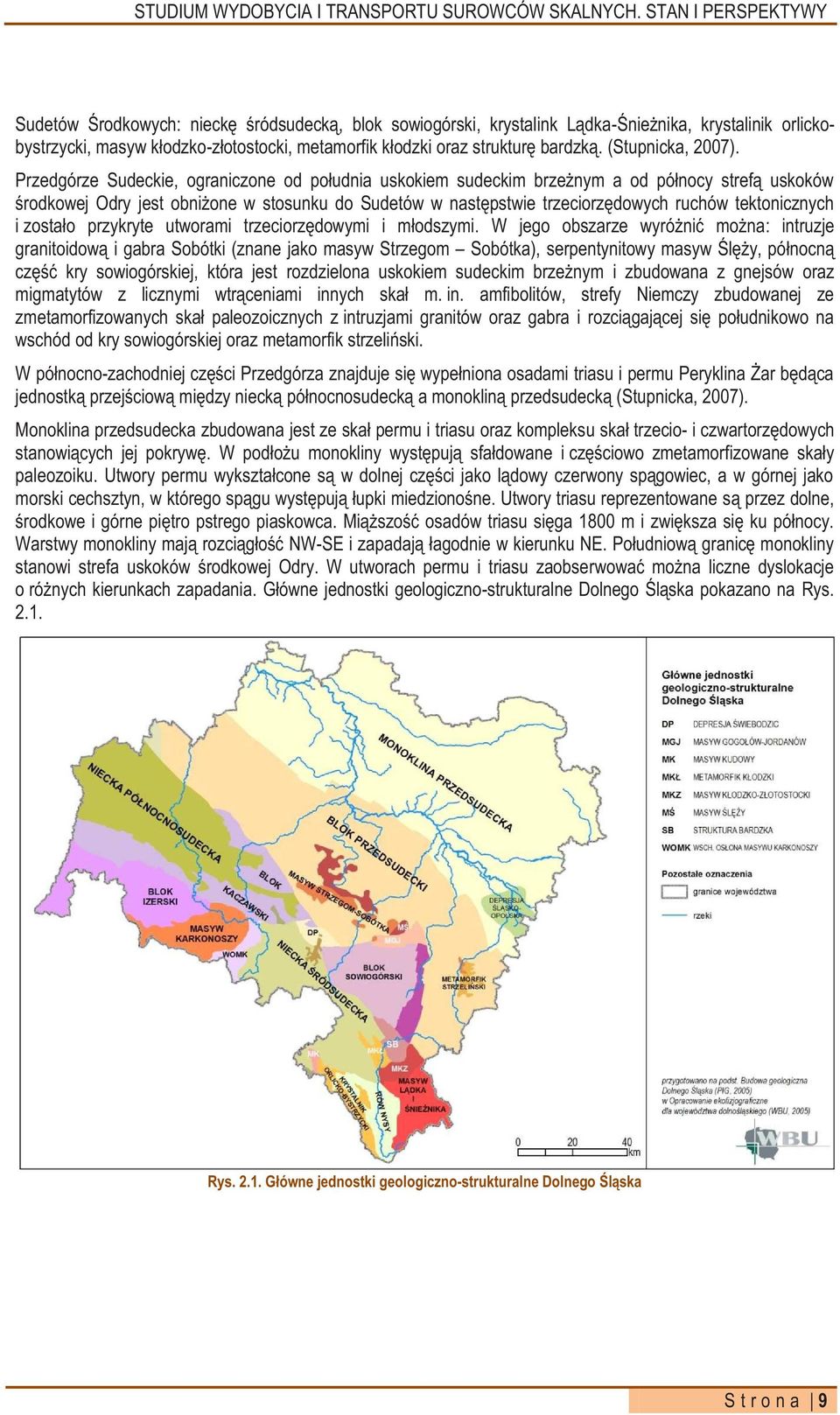 Przedgórze Sudeckie, ograniczone od południa uskokiem sudeckim brzeżnym a od północy strefą uskoków środkowej Odry jest obniżone w stosunku do Sudetów w następstwie trzeciorzędowych ruchów