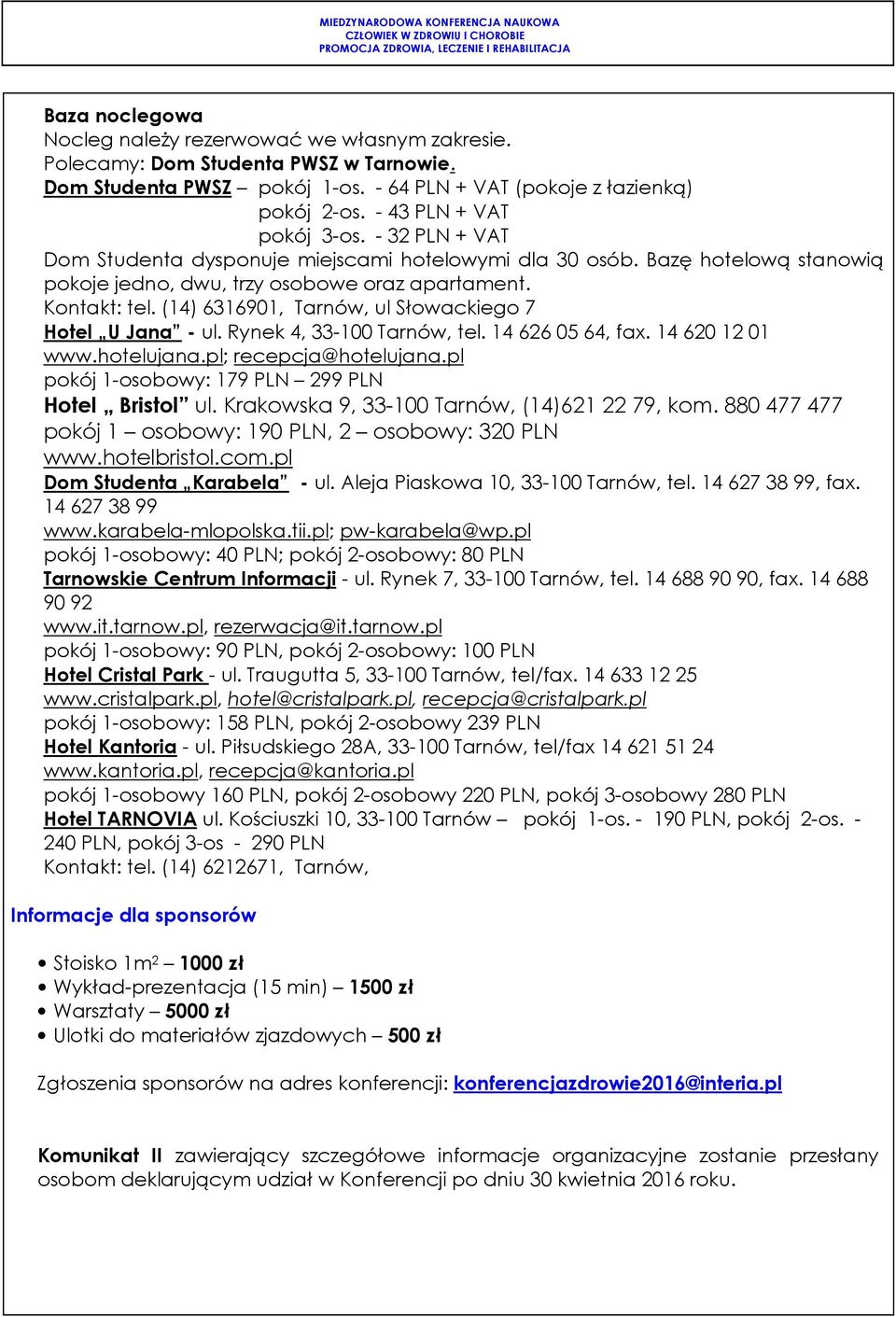 (14) 6316901, Tarnów, ul Słowackiego 7 Hotel U Jana - ul. Rynek 4, 33-100 Tarnów, tel. 14 626 05 64, fax. 14 620 12 01 www.hotelujana.pl; recepcja@hotelujana.