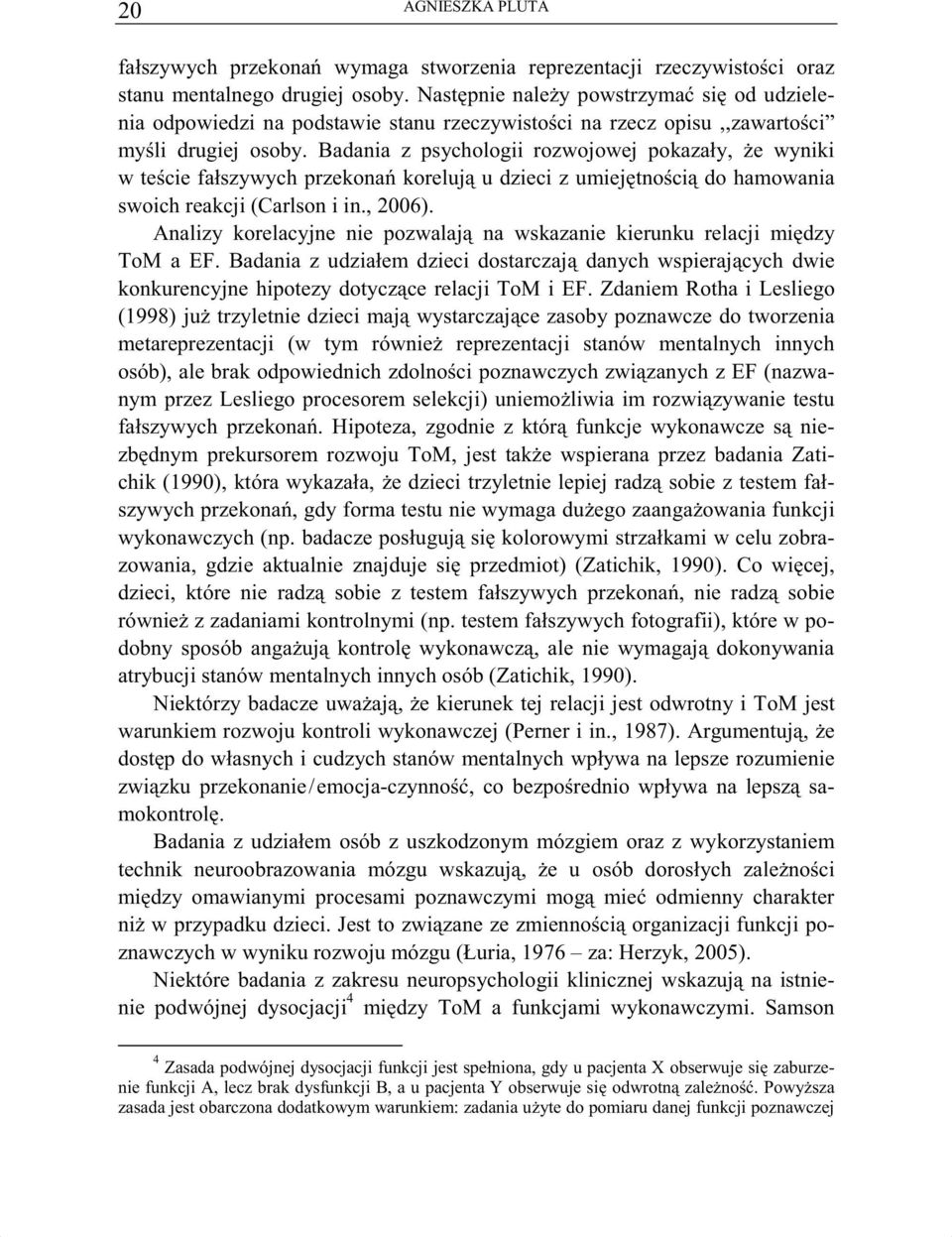 Badania z psychologii rozwojowej pokazały, e wyniki w te cie fałszywych przekona koreluj u dzieci z umiej tno ci do hamowania swoich reakcji (Carlson i in., 2006).