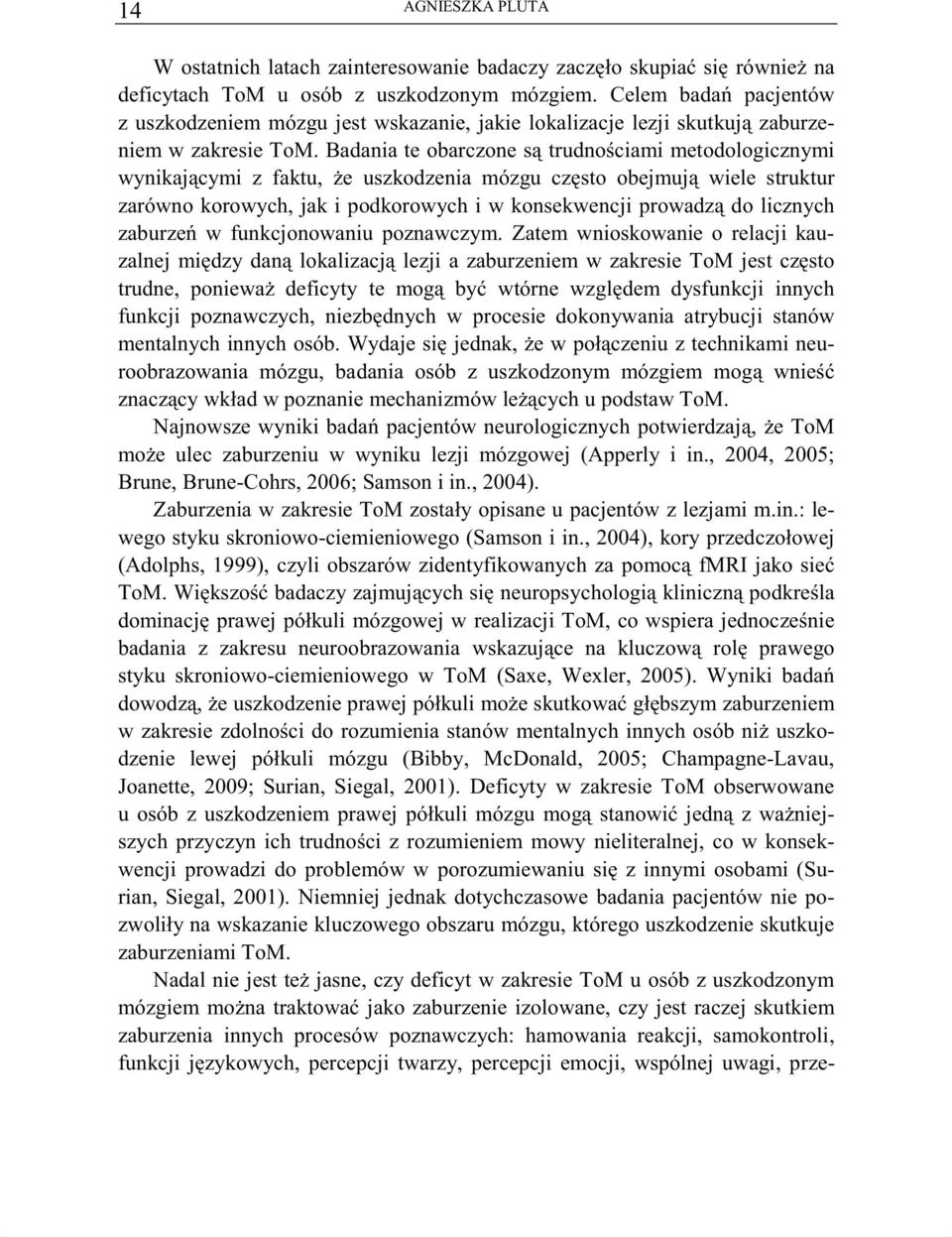 Badania te obarczone s trudno ciami metodologicznymi wynikaj cymi z faktu, e uszkodzenia mózgu cz sto obejmuj wiele struktur zarówno korowych, jak i podkorowych i w konsekwencji prowadz do licznych