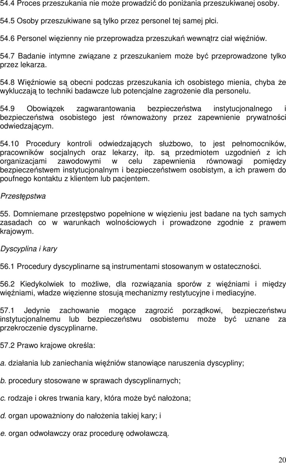 8 Więźniowie są obecni podczas przeszukania ich osobistego mienia, chyba Ŝe wykluczają to techniki badawcze lub potencjalne zagroŝenie dla personelu. 54.